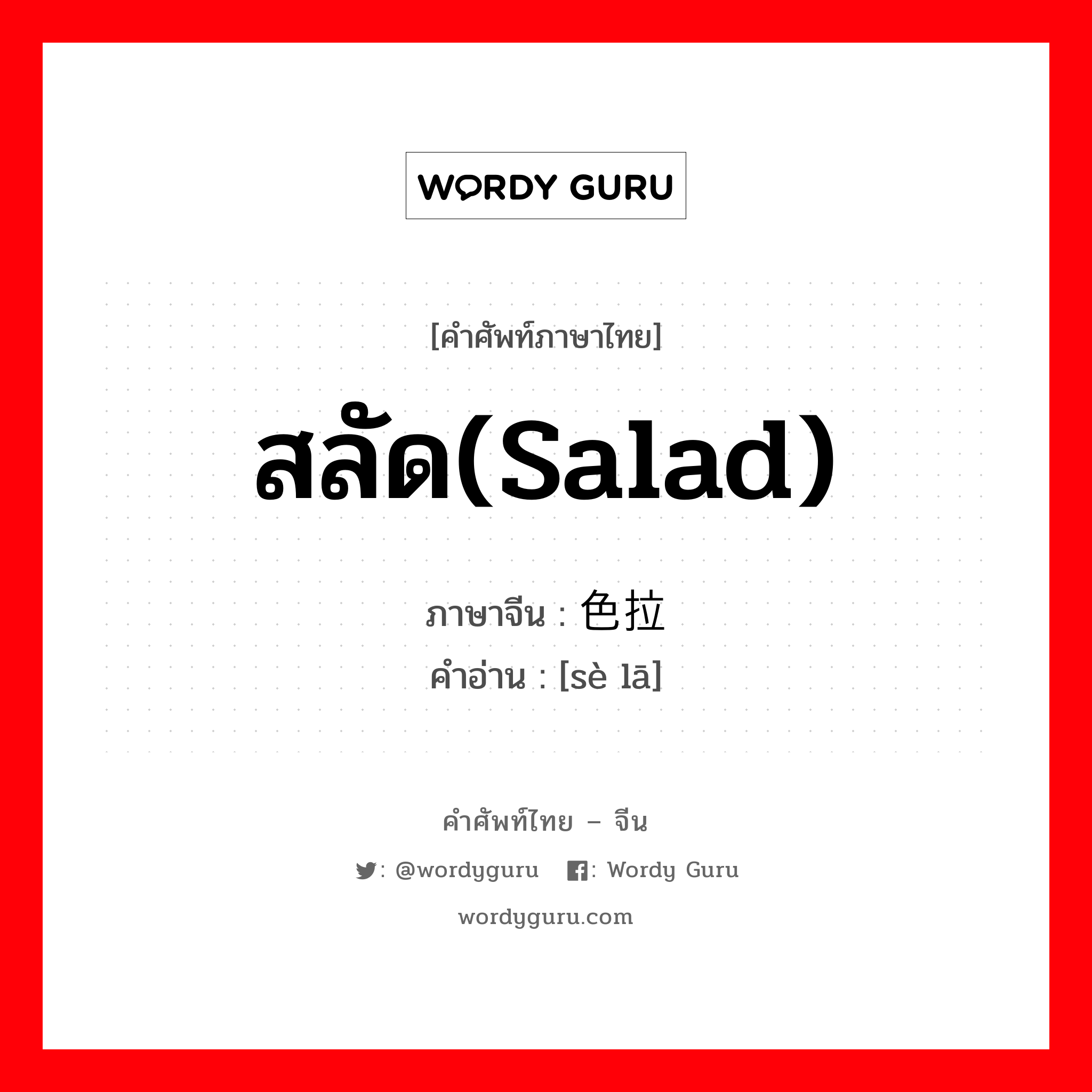 สลัด(salad) ภาษาจีนคืออะไร, คำศัพท์ภาษาไทย - จีน สลัด(salad) ภาษาจีน 色拉 คำอ่าน [sè lā]