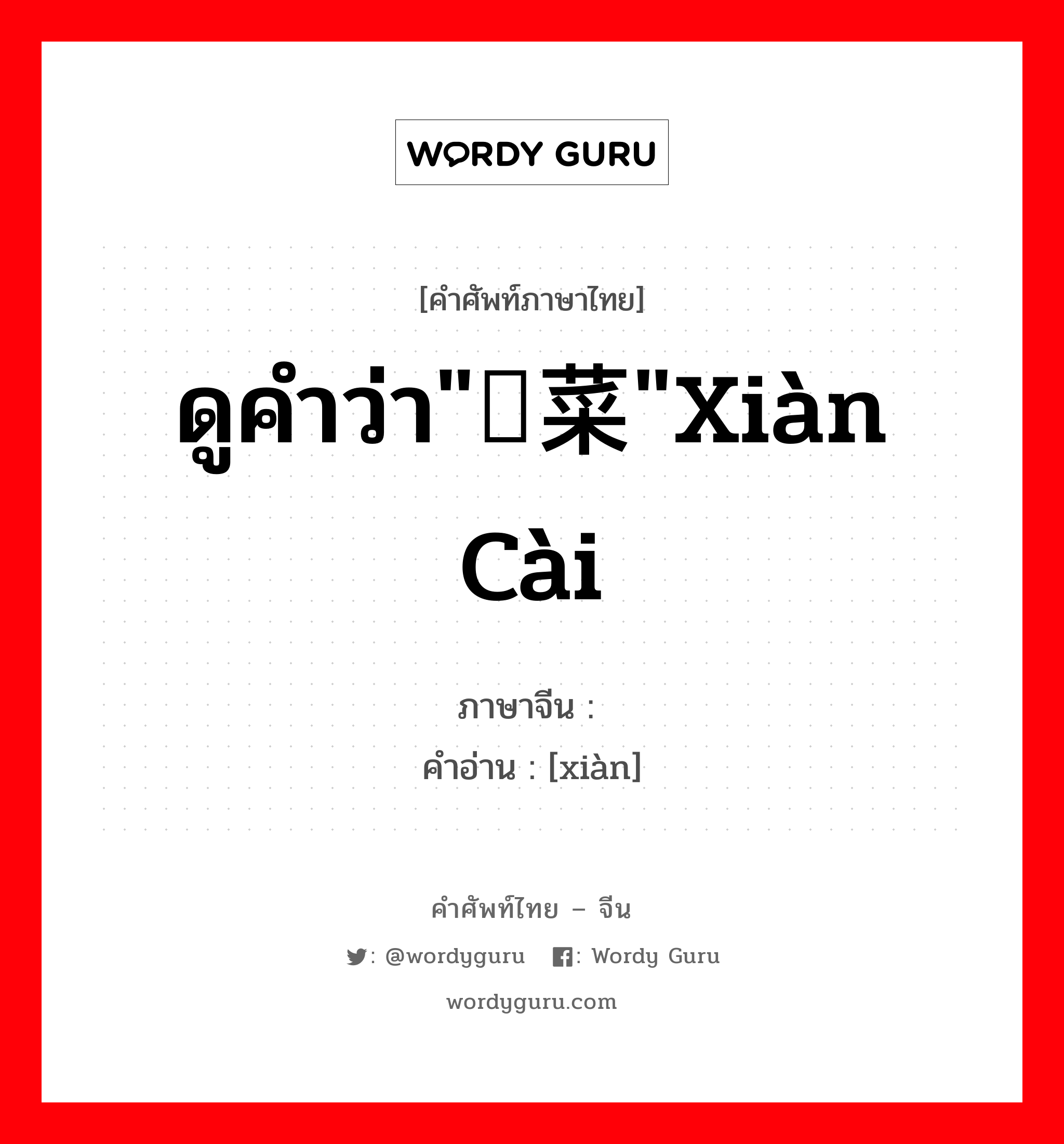 ดูคำว่า"苋菜"xiàn cài ภาษาจีนคืออะไร, คำศัพท์ภาษาไทย - จีน ดูคำว่า"苋菜"xiàn cài ภาษาจีน 苋 คำอ่าน [xiàn]