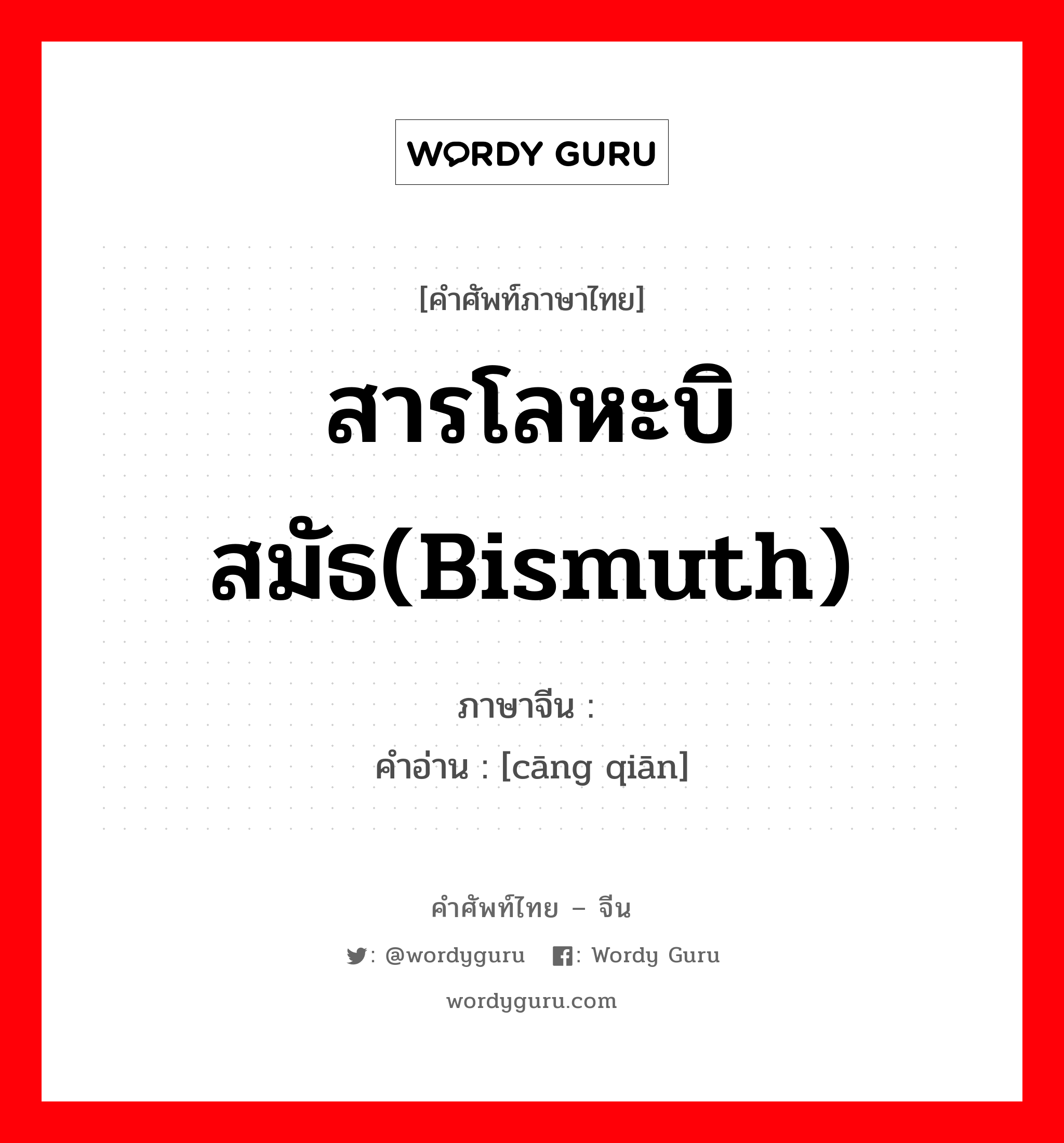 สารโลหะบิสมัธ(bismuth) ภาษาจีนคืออะไร, คำศัพท์ภาษาไทย - จีน สารโลหะบิสมัธ(bismuth) ภาษาจีน 苍铅 คำอ่าน [cāng qiān]