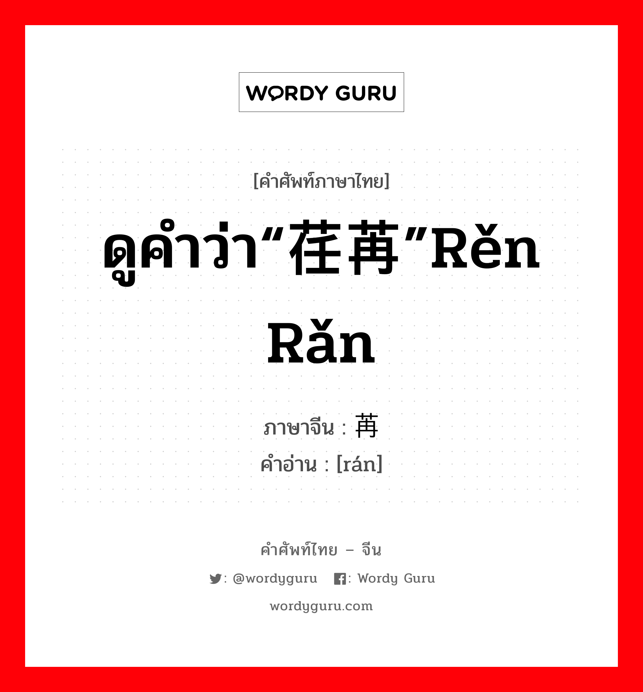 ดูคำว่า“荏苒”rěn rǎn ภาษาจีนคืออะไร, คำศัพท์ภาษาไทย - จีน ดูคำว่า“荏苒”rěn rǎn ภาษาจีน 苒 คำอ่าน [rán]