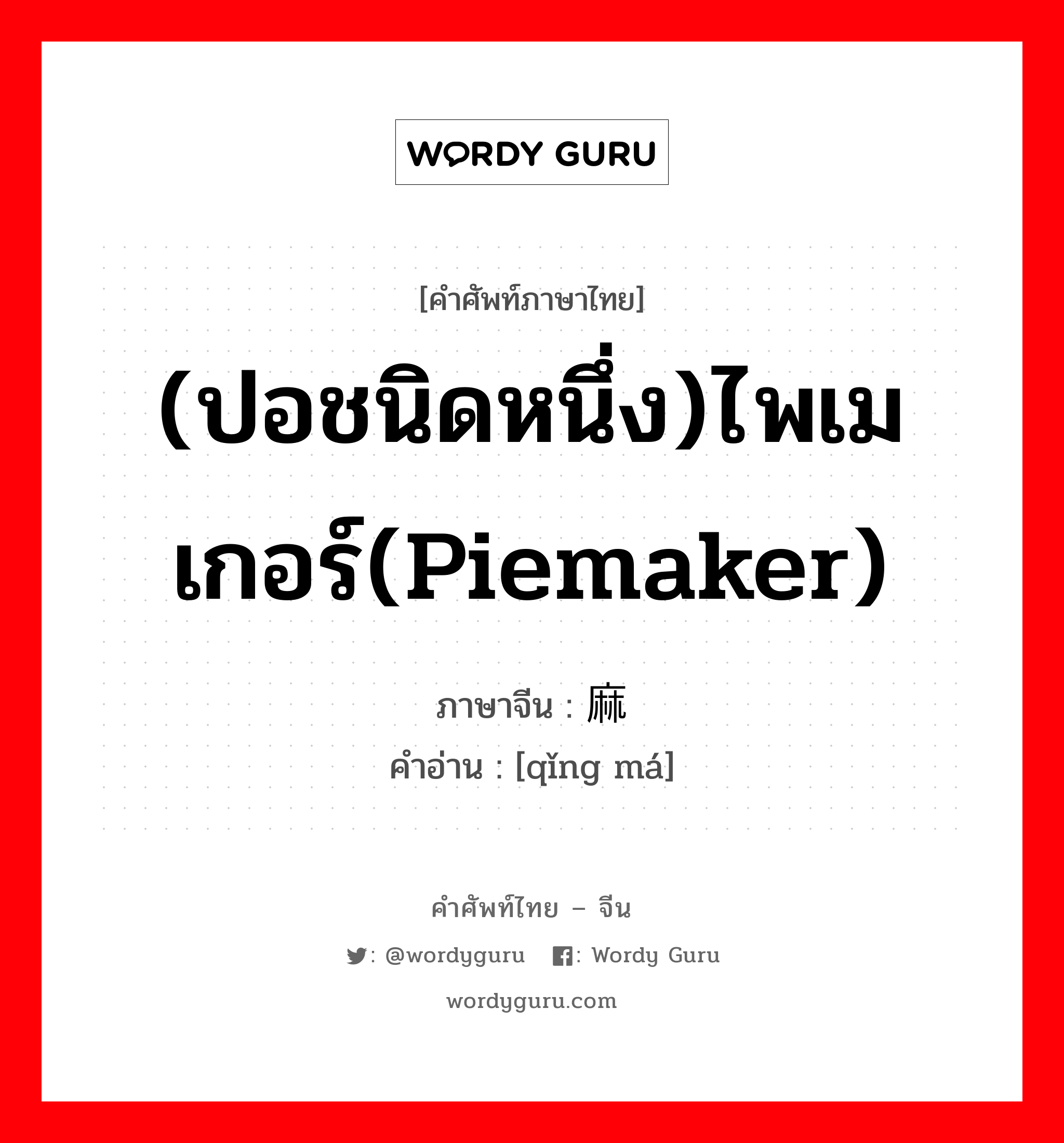 (ปอชนิดหนึ่ง)ไพเมเกอร์(piemaker) ภาษาจีนคืออะไร, คำศัพท์ภาษาไทย - จีน (ปอชนิดหนึ่ง)ไพเมเกอร์(piemaker) ภาษาจีน 苘麻 คำอ่าน [qǐng má]