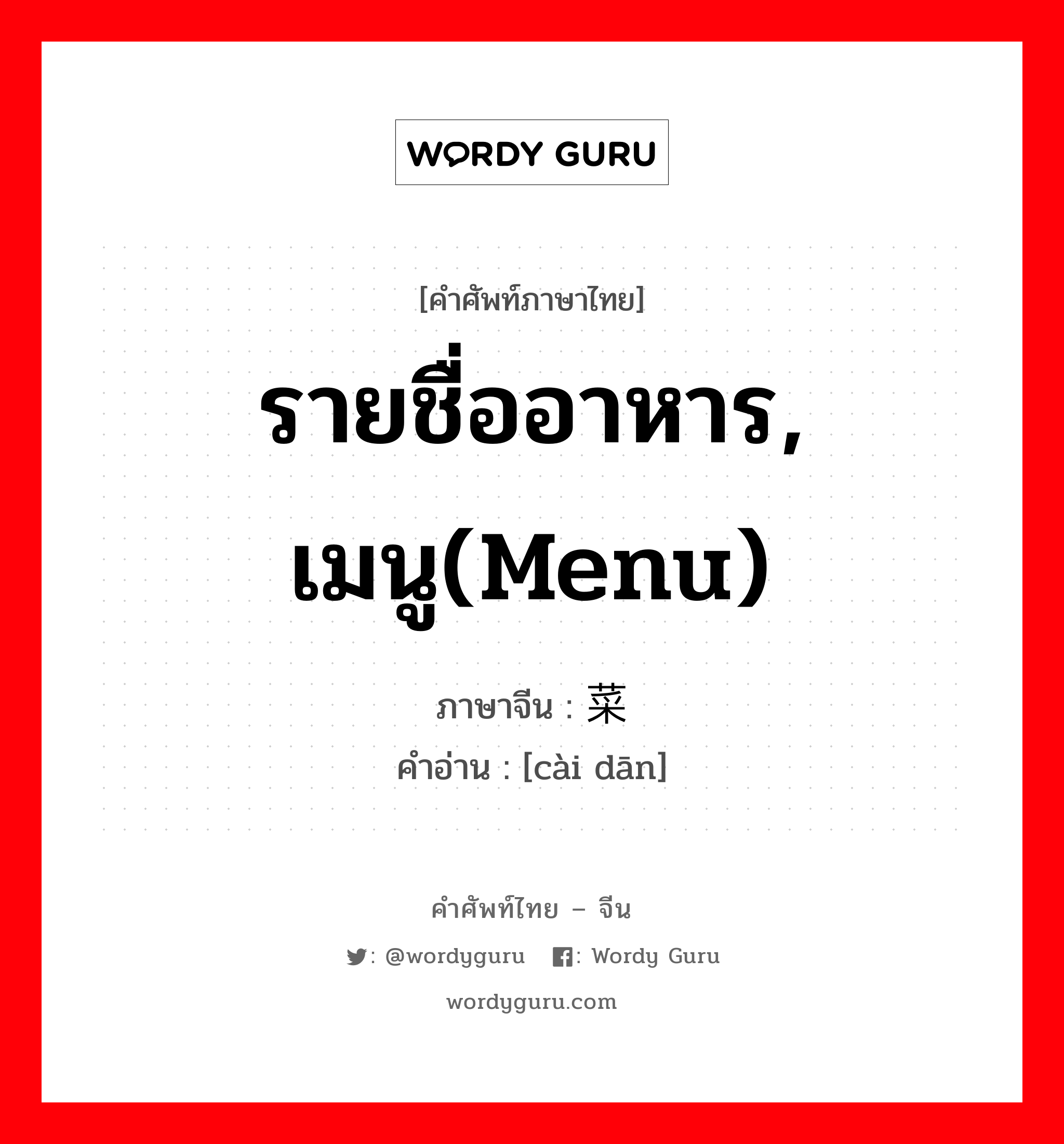 รายชื่ออาหาร, เมนู(menu) ภาษาจีนคืออะไร, คำศัพท์ภาษาไทย - จีน รายชื่ออาหาร, เมนู(menu) ภาษาจีน 菜单 คำอ่าน [cài dān]