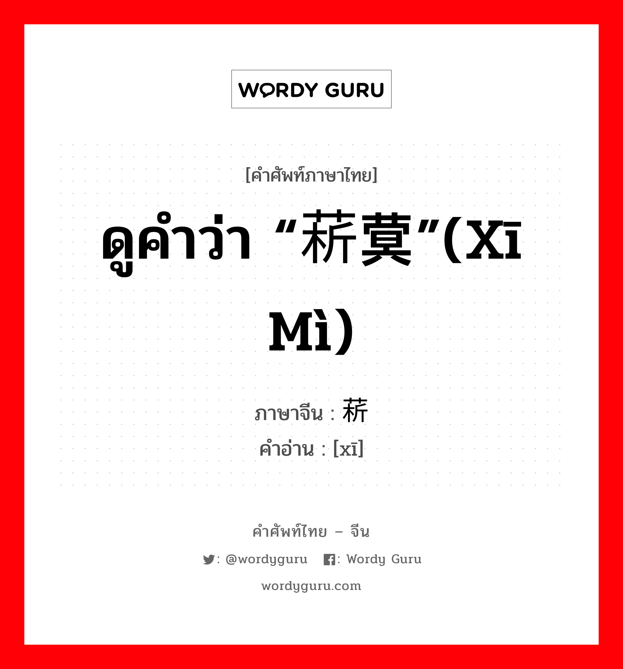 ดูคำว่า “菥蓂”(xī mì) ภาษาจีนคืออะไร, คำศัพท์ภาษาไทย - จีน ดูคำว่า “菥蓂”(xī mì) ภาษาจีน 菥 คำอ่าน [xī]