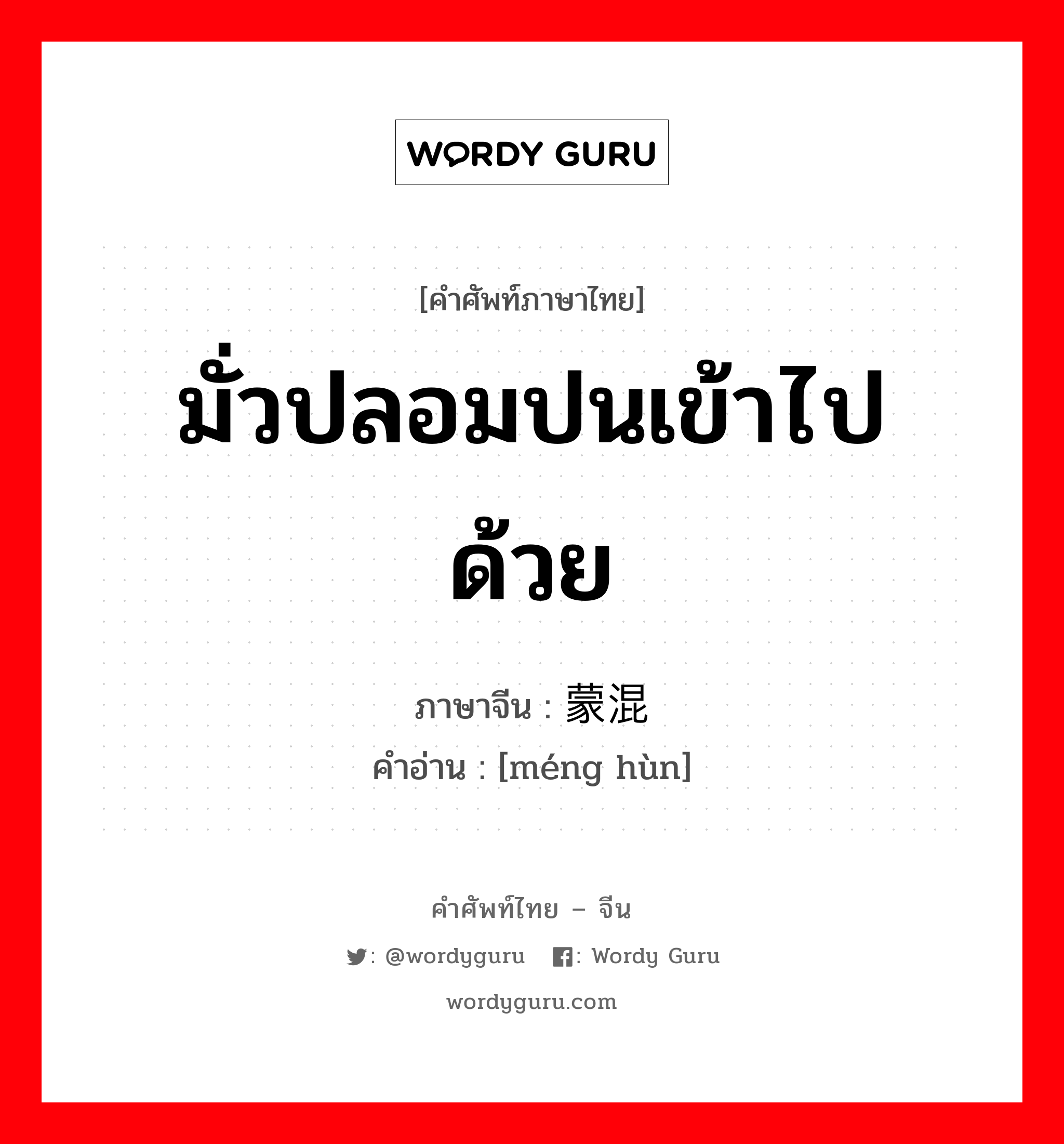 มั่วปลอมปนเข้าไปด้วย ภาษาจีนคืออะไร, คำศัพท์ภาษาไทย - จีน มั่วปลอมปนเข้าไปด้วย ภาษาจีน 蒙混 คำอ่าน [méng hùn]