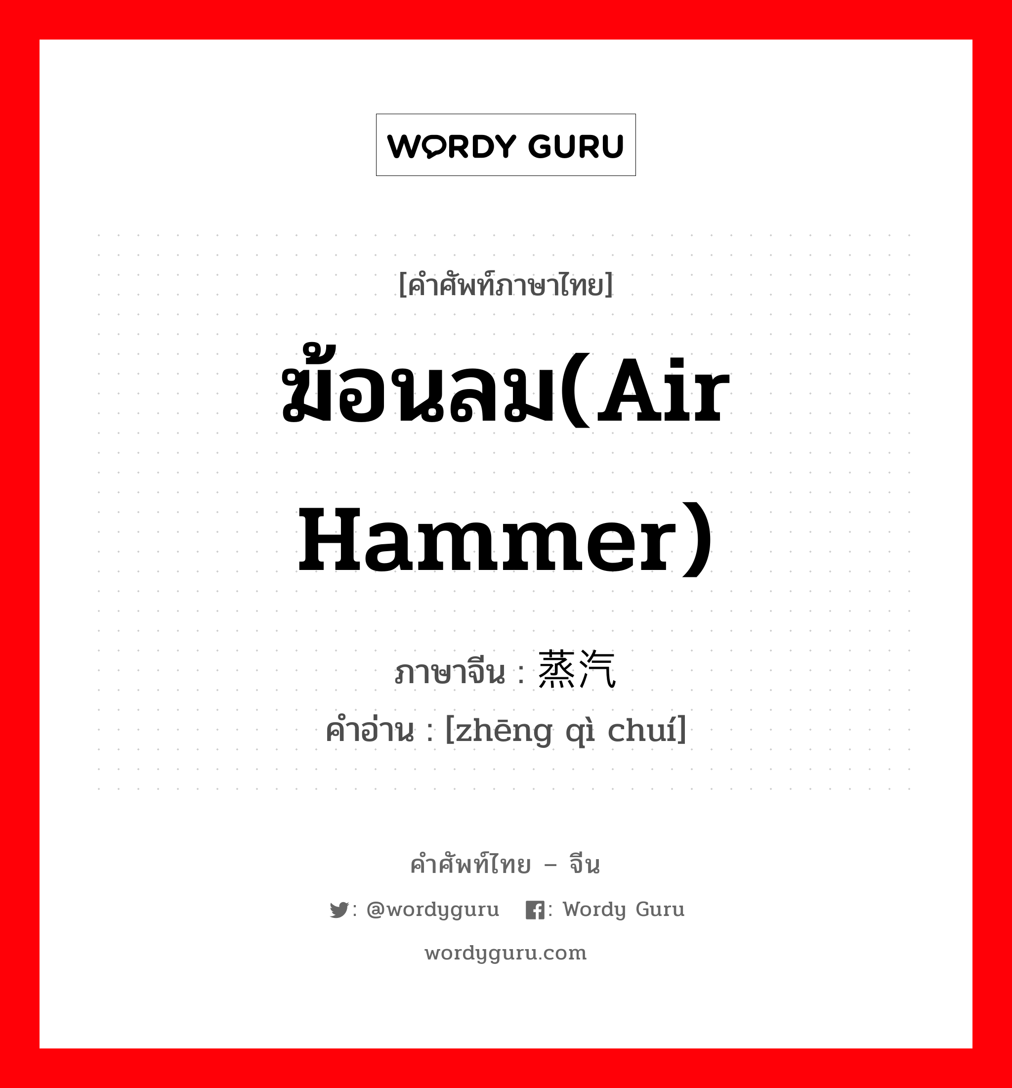 ฆ้อนลม(air hammer) ภาษาจีนคืออะไร, คำศัพท์ภาษาไทย - จีน ฆ้อนลม(air hammer) ภาษาจีน 蒸汽锤 คำอ่าน [zhēng qì chuí]