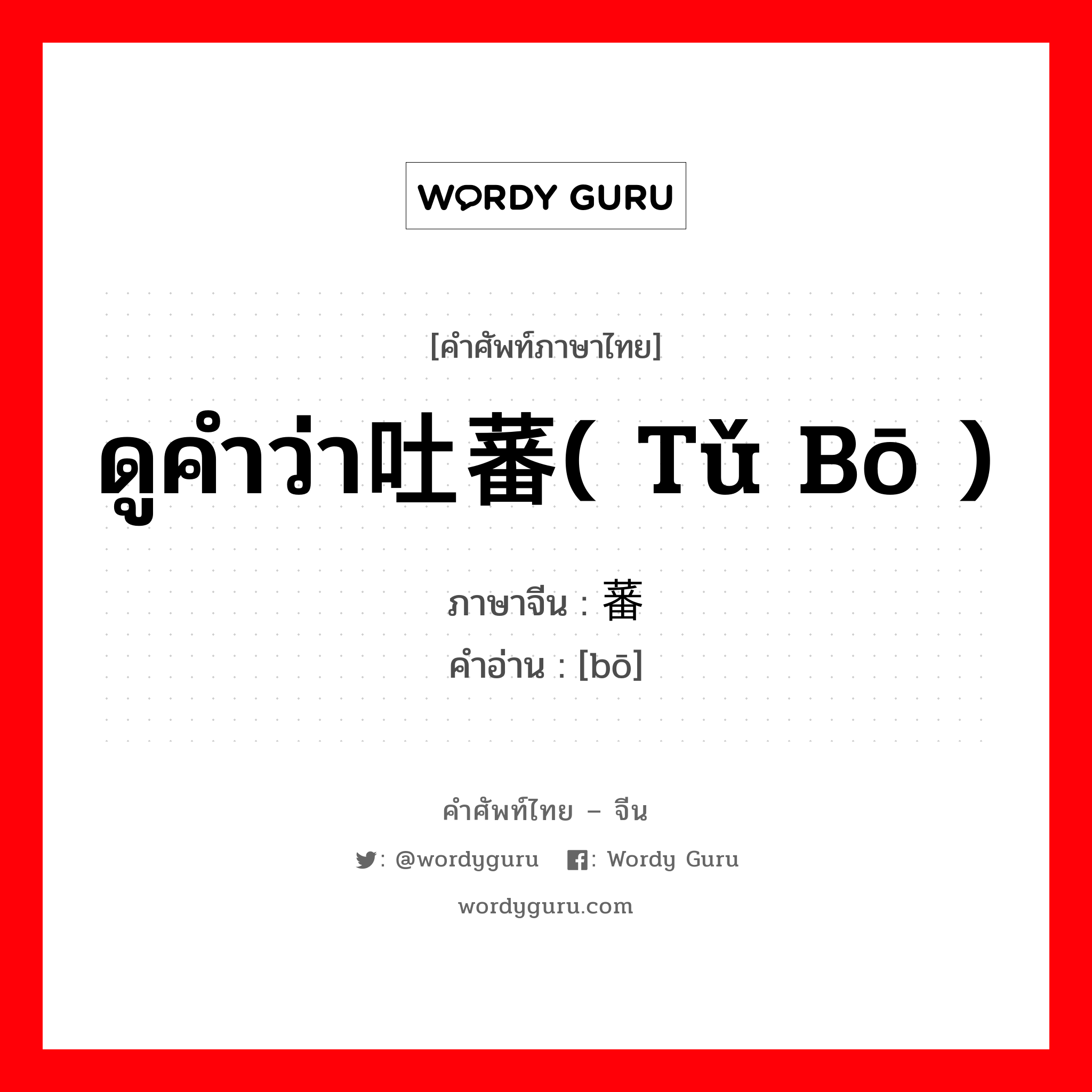 ดูคำว่า吐蕃( tǔ bō ) ภาษาจีนคืออะไร, คำศัพท์ภาษาไทย - จีน ดูคำว่า吐蕃( tǔ bō ) ภาษาจีน 蕃 คำอ่าน [bō]