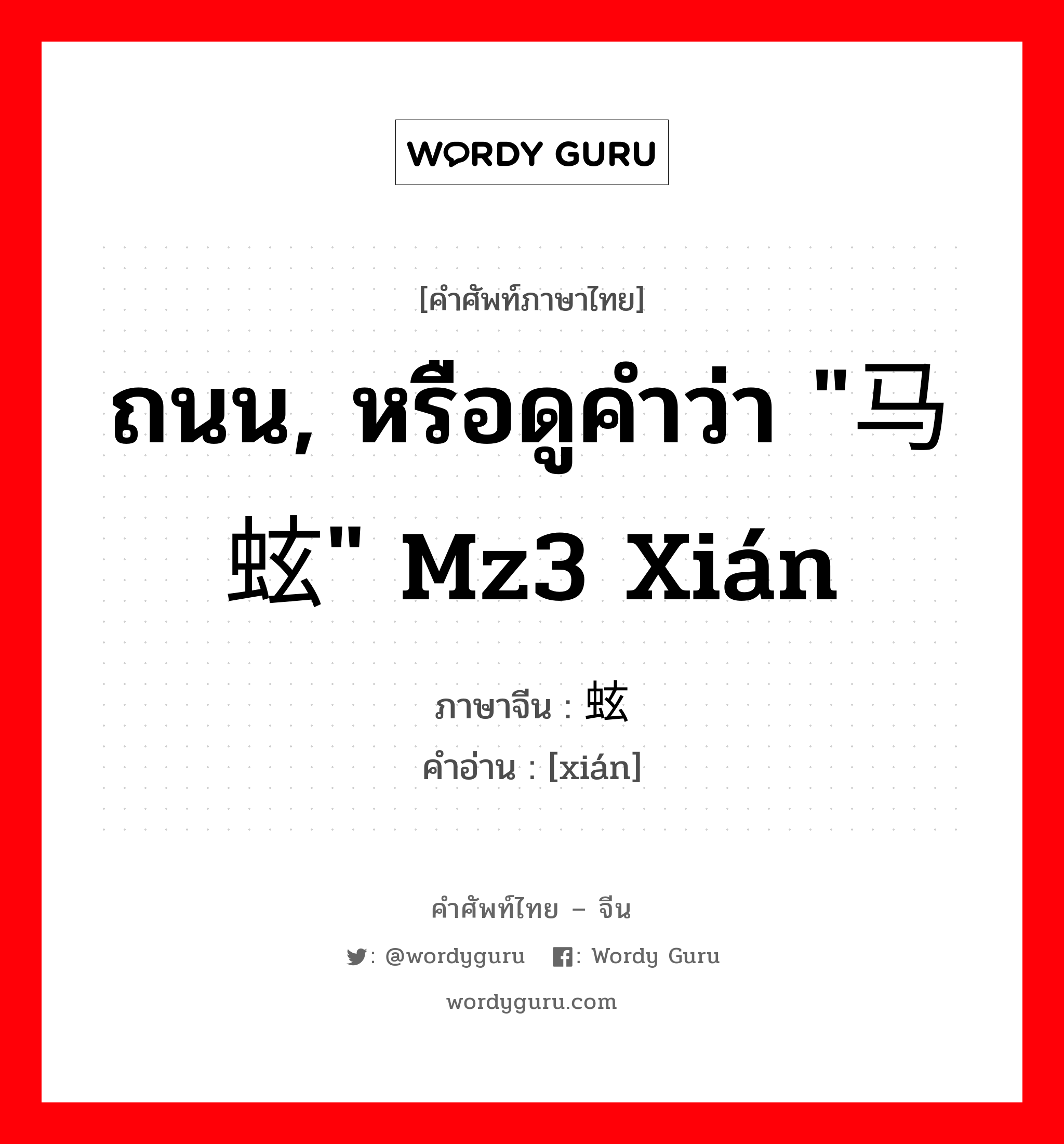 ถนน, หรือดูคำว่า "马蚿" mz3 xián ภาษาจีนคืออะไร, คำศัพท์ภาษาไทย - จีน ถนน, หรือดูคำว่า "马蚿" mz3 xián ภาษาจีน 蚿 คำอ่าน [xián]