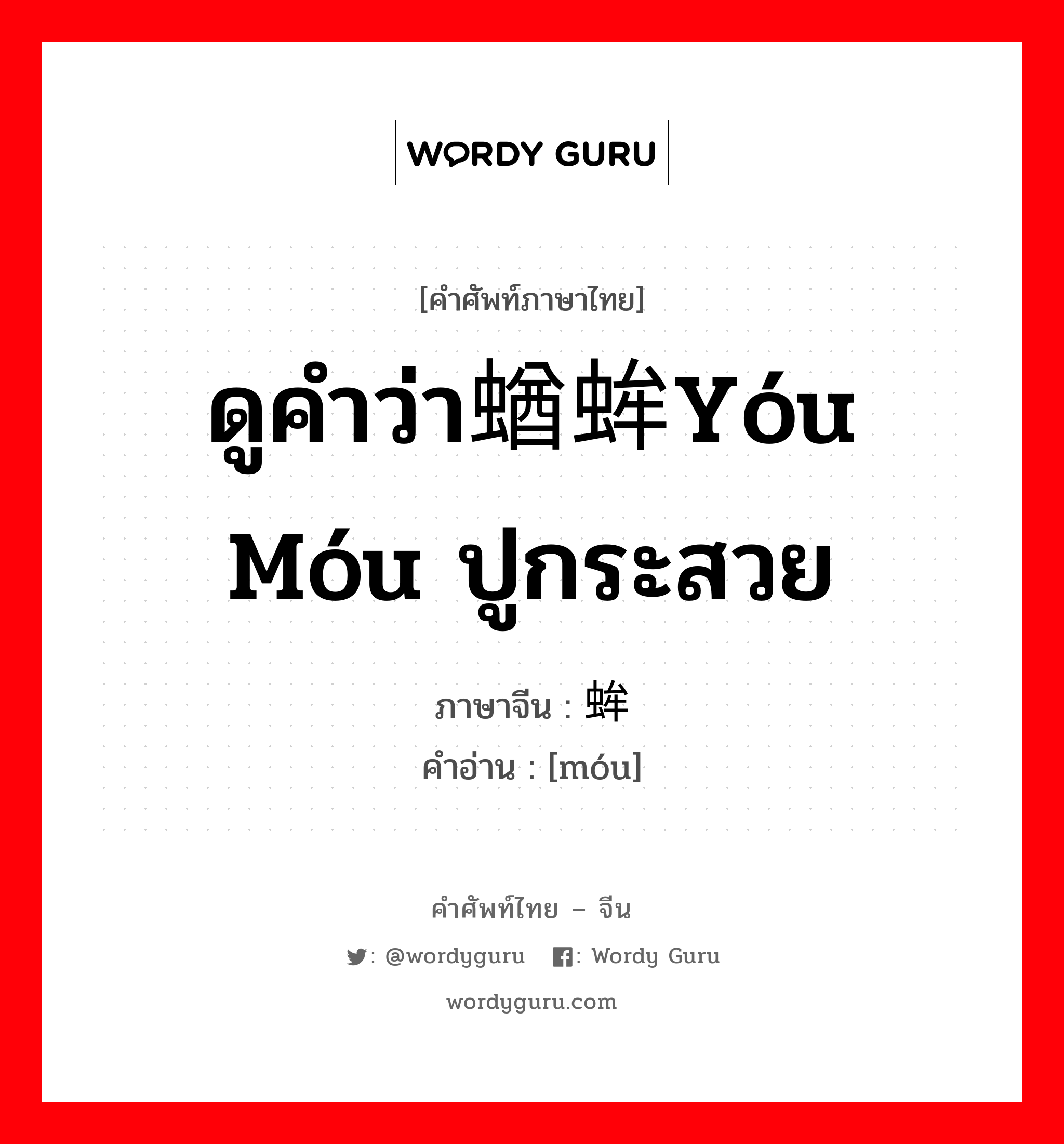 ดูคำว่า蝤蛑yóu móu ปูกระสวย ภาษาจีนคืออะไร, คำศัพท์ภาษาไทย - จีน ดูคำว่า蝤蛑yóu móu ปูกระสวย ภาษาจีน 蛑 คำอ่าน [móu]