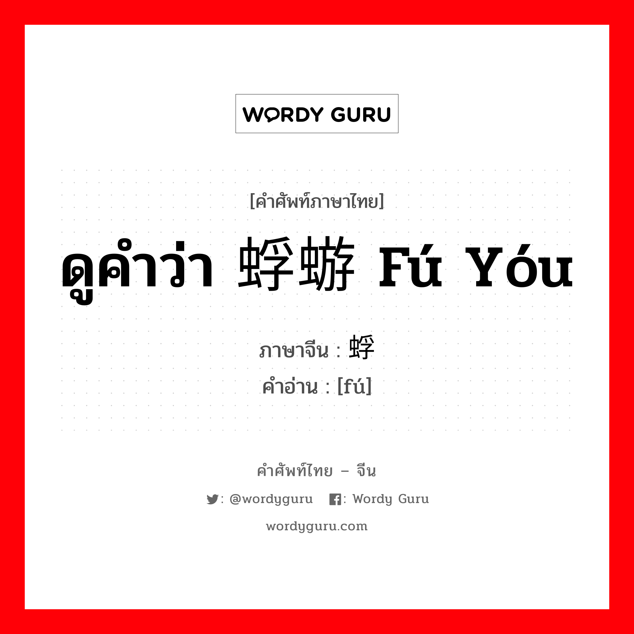 ดูคำว่า 蜉蝣 fú yóu ภาษาจีนคืออะไร, คำศัพท์ภาษาไทย - จีน ดูคำว่า 蜉蝣 fú yóu ภาษาจีน 蜉 คำอ่าน [fú]