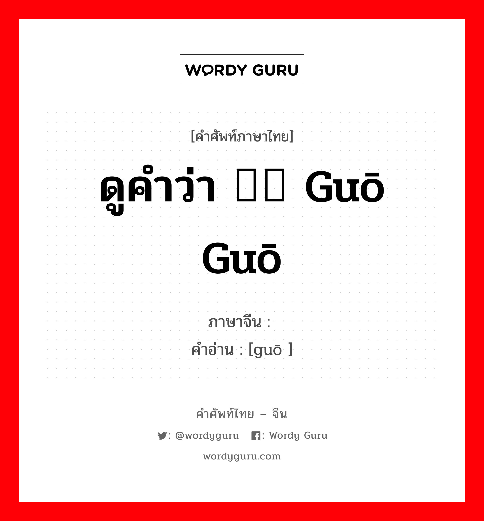 ดูคำว่า 蝈蝈 guō guō ภาษาจีนคืออะไร, คำศัพท์ภาษาไทย - จีน ดูคำว่า 蝈蝈 guō guō ภาษาจีน 蝈 คำอ่าน [guō ]