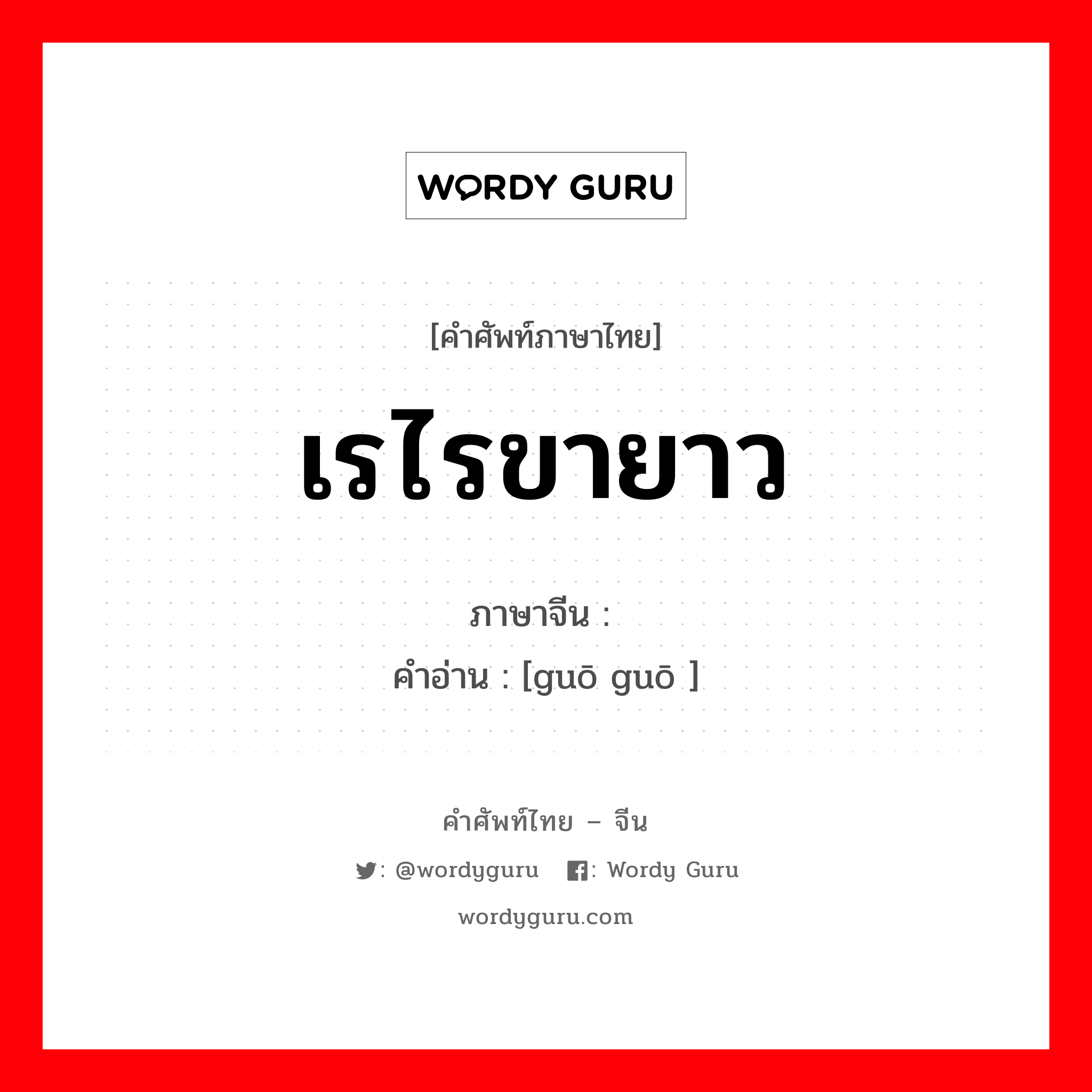 เรไรขายาว ภาษาจีนคืออะไร, คำศัพท์ภาษาไทย - จีน เรไรขายาว ภาษาจีน 蝈蝈 คำอ่าน [guō guō ]