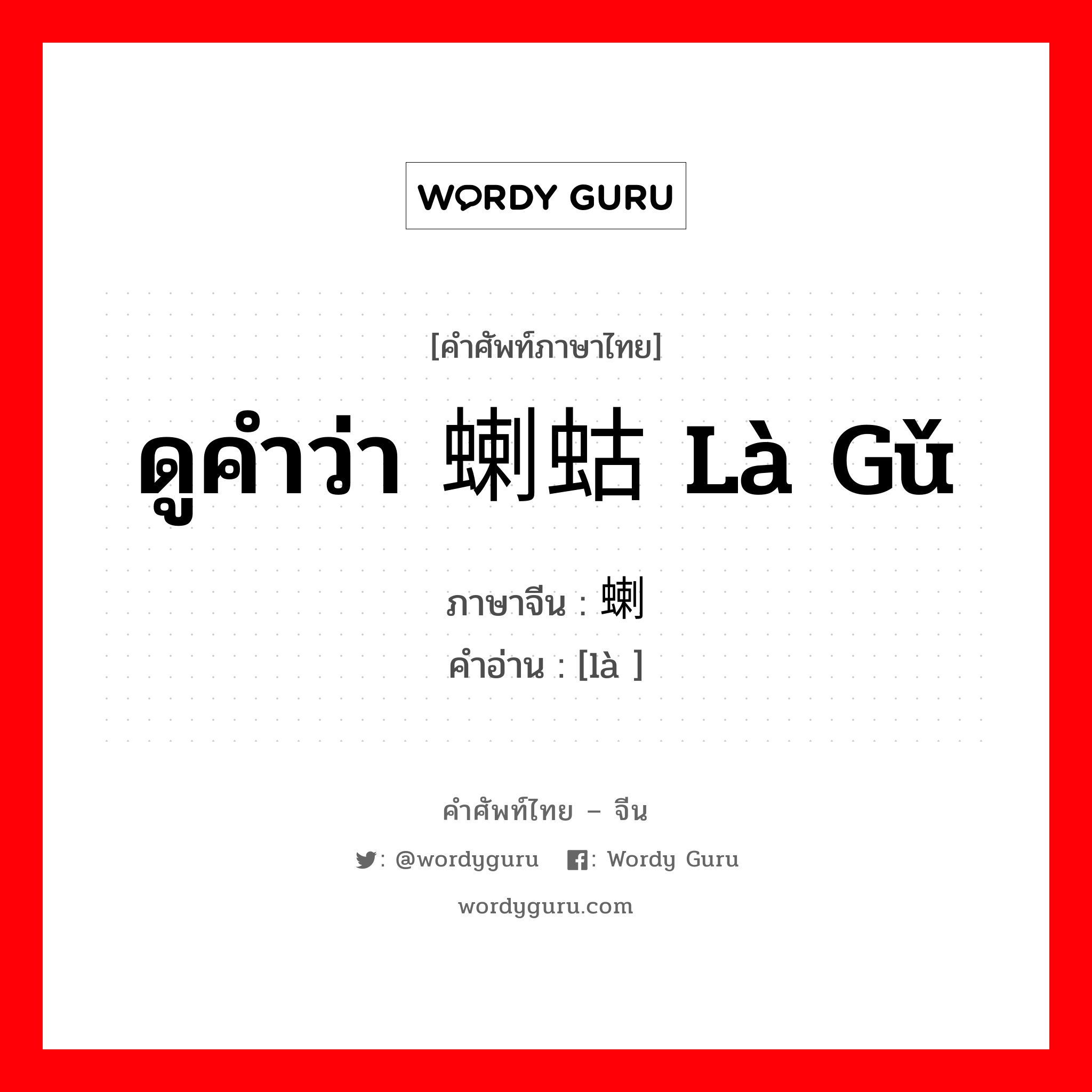 ดูคำว่า 蝲蛄 là gǔ ภาษาจีนคืออะไร, คำศัพท์ภาษาไทย - จีน ดูคำว่า 蝲蛄 là gǔ ภาษาจีน 蝲 คำอ่าน [là ]