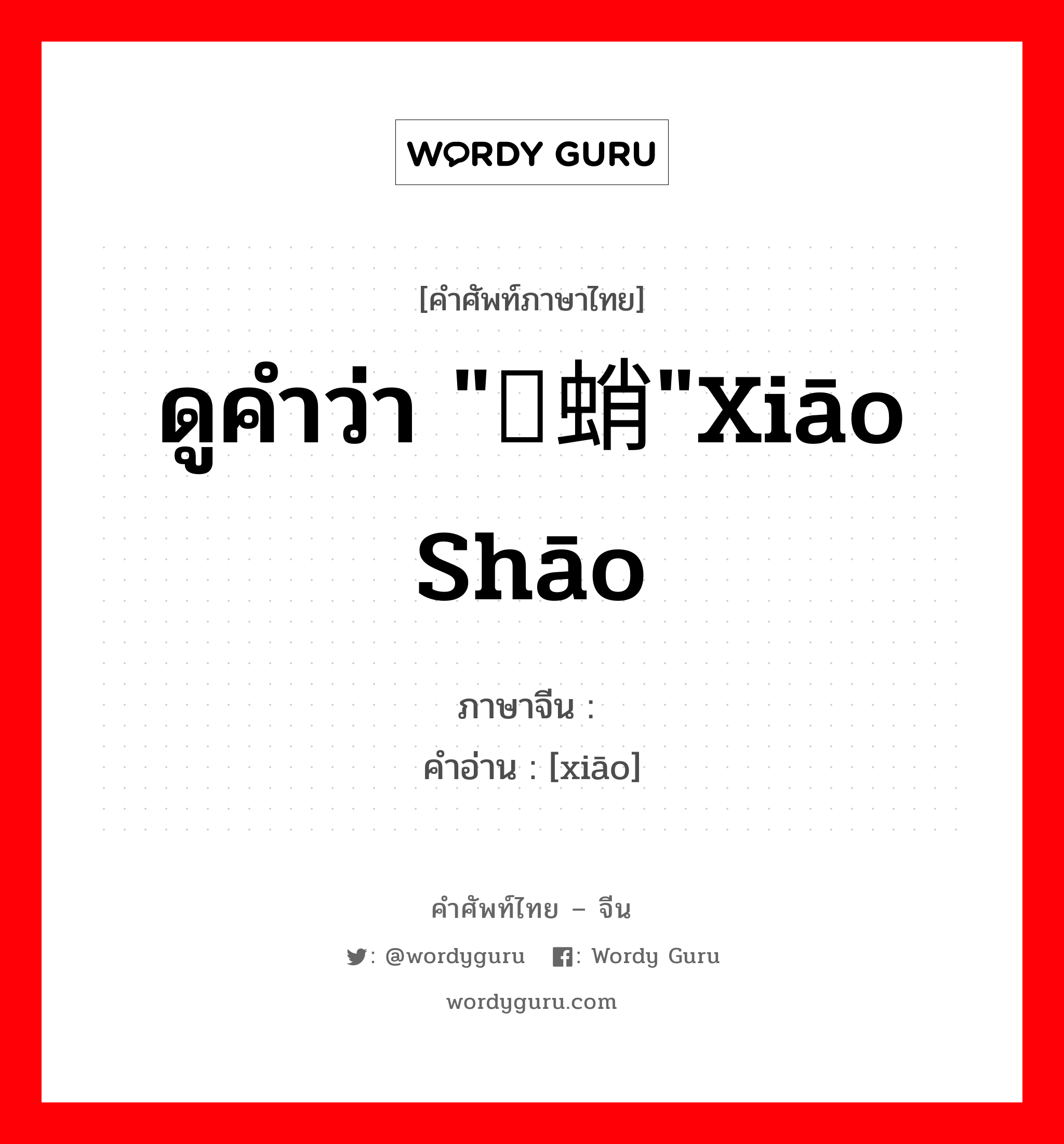 ดูคำว่า "蟏蛸"xiāo shāo ภาษาจีนคืออะไร, คำศัพท์ภาษาไทย - จีน ดูคำว่า "蟏蛸"xiāo shāo ภาษาจีน 蟏 คำอ่าน [xiāo]