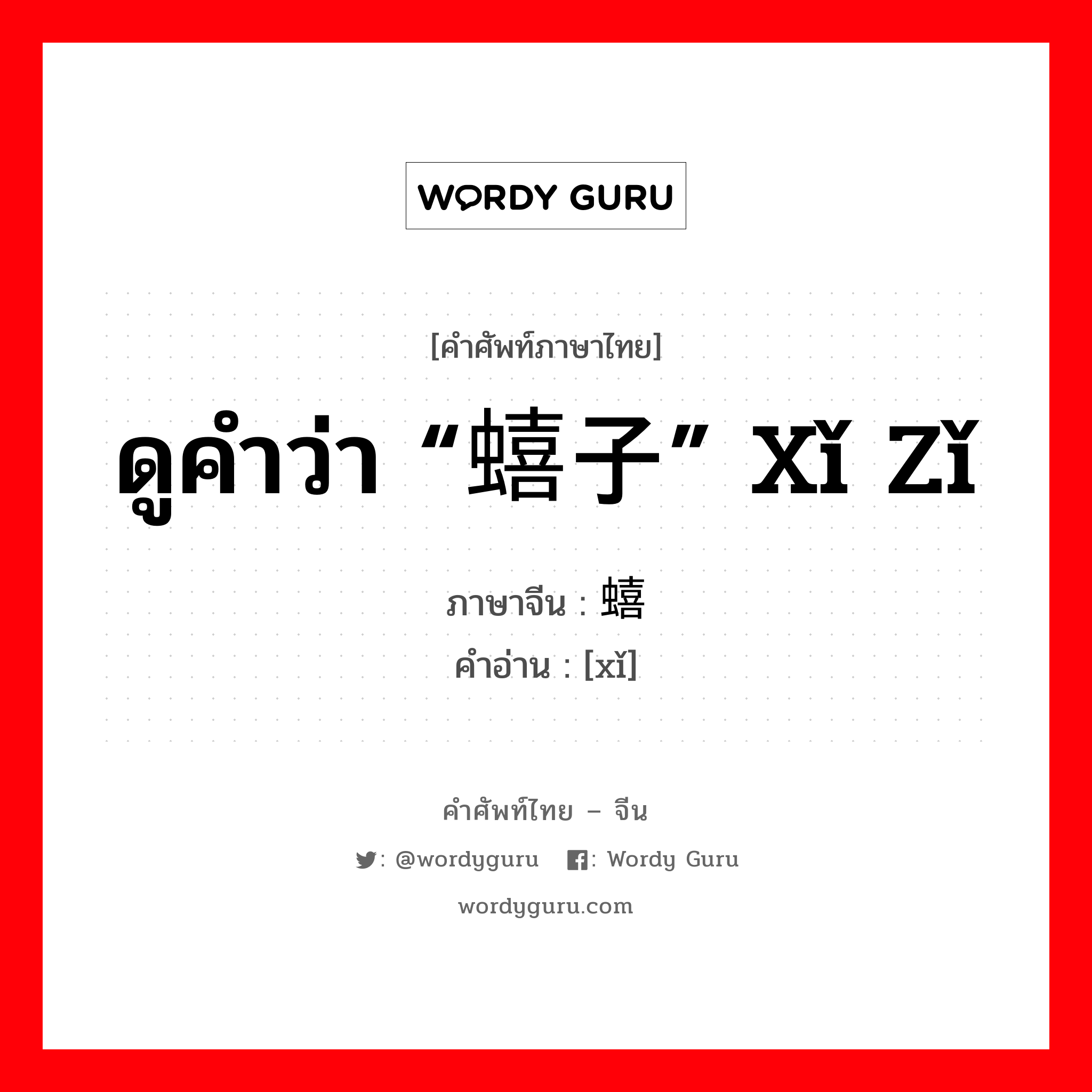 ดูคำว่า “蟢子” xǐ zǐ ภาษาจีนคืออะไร, คำศัพท์ภาษาไทย - จีน ดูคำว่า “蟢子” xǐ zǐ ภาษาจีน 蟢 คำอ่าน [xǐ]