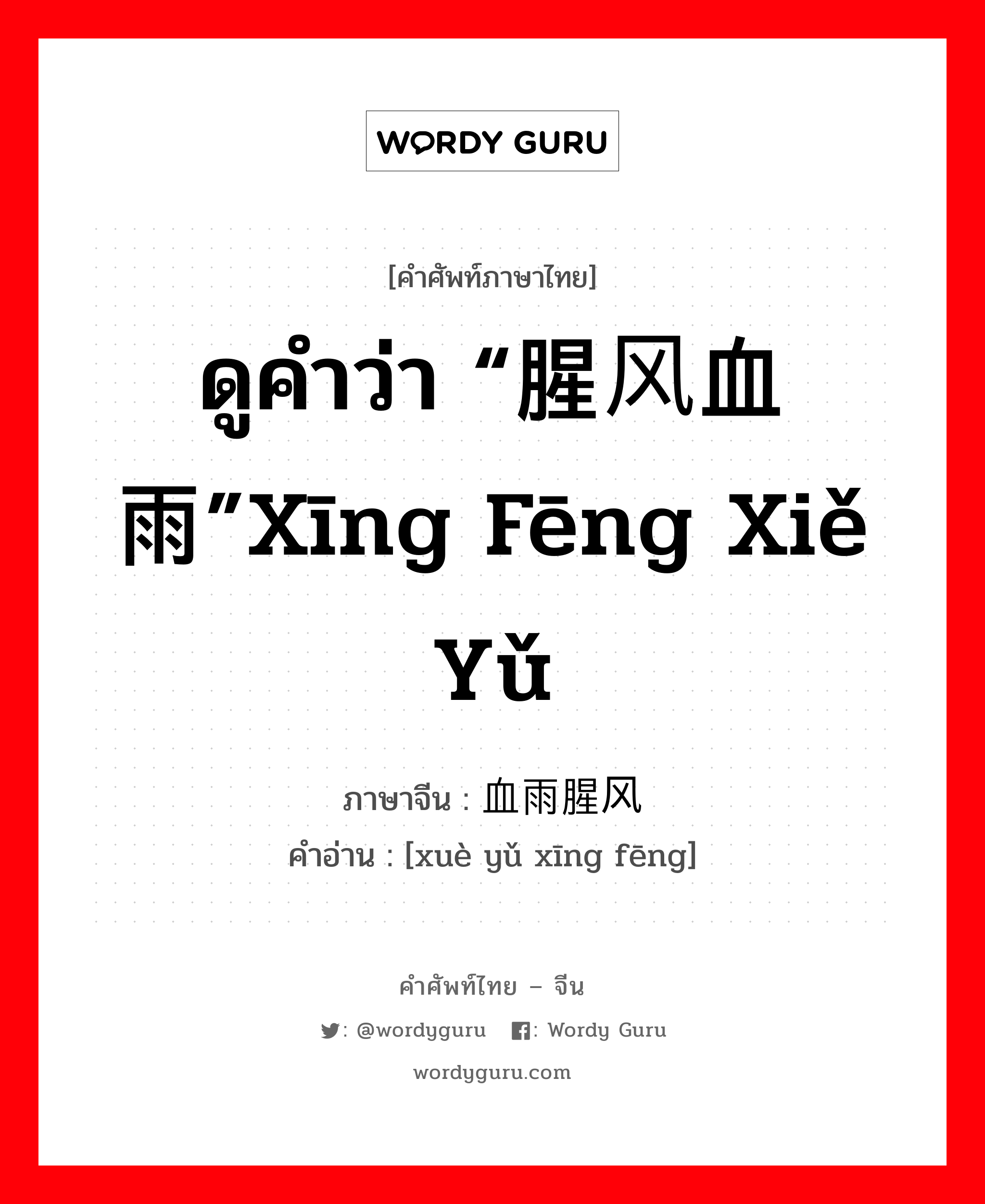 ดูคำว่า “腥风血雨”xīng fēng xiě yǔ ภาษาจีนคืออะไร, คำศัพท์ภาษาไทย - จีน ดูคำว่า “腥风血雨”xīng fēng xiě yǔ ภาษาจีน 血雨腥风 คำอ่าน [xuè yǔ xīng fēng]