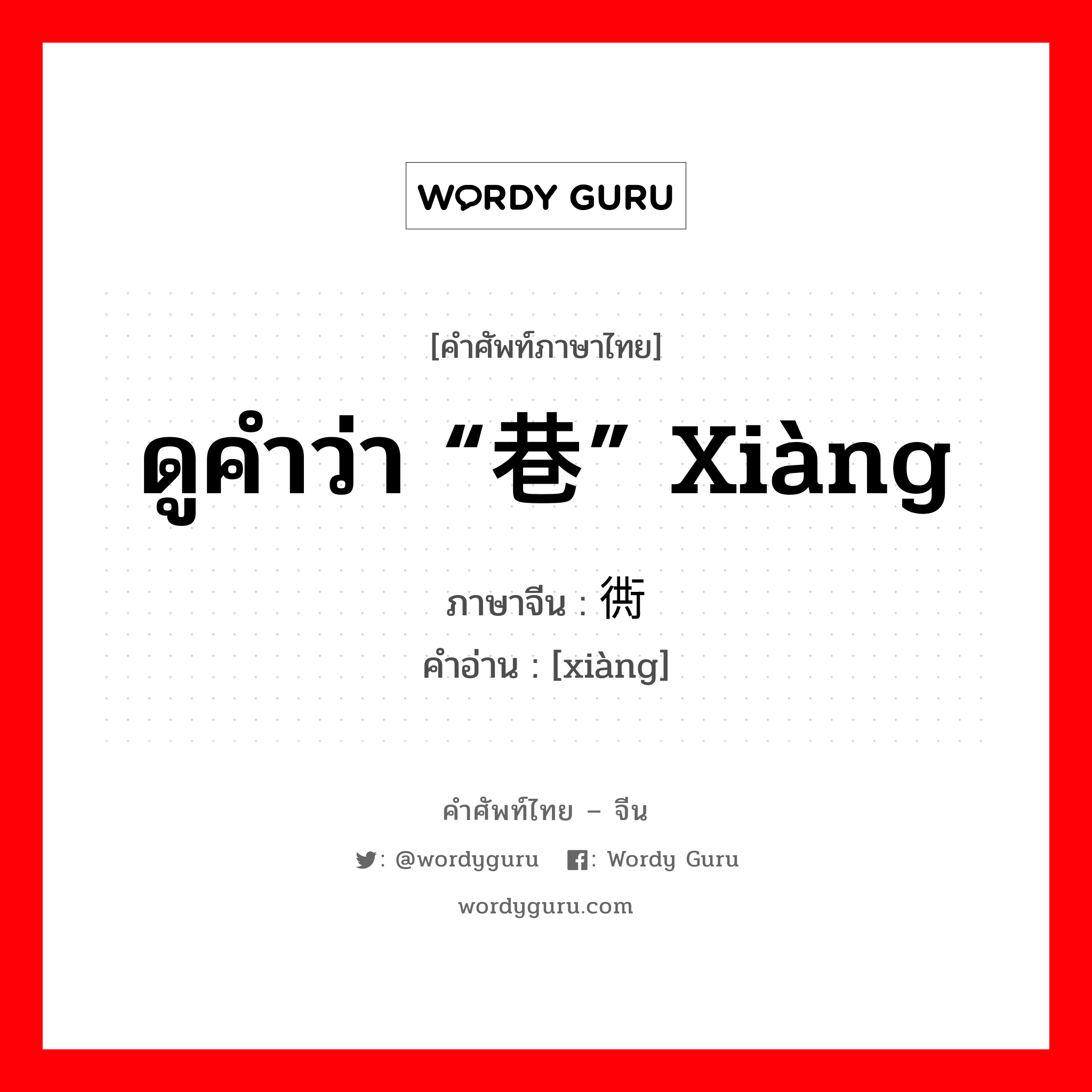 ดูคำว่า “巷” xiàng ภาษาจีนคืออะไร, คำศัพท์ภาษาไทย - จีน ดูคำว่า “巷” xiàng ภาษาจีน 衖 คำอ่าน [xiàng]