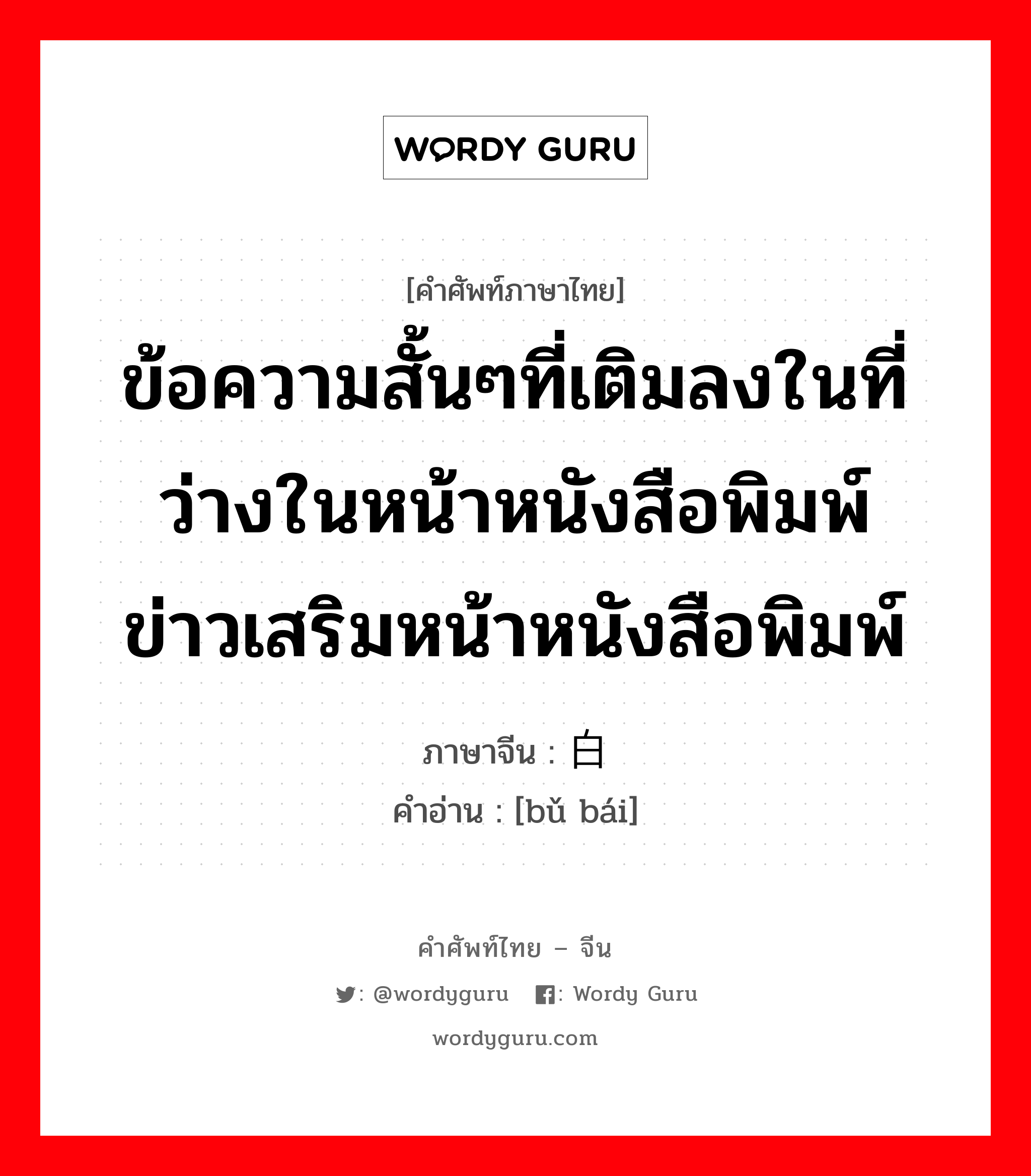 ข้อความสั้นๆที่เติมลงในที่ว่างในหน้าหนังสือพิมพ์ ข่าวเสริมหน้าหนังสือพิมพ์ ภาษาจีนคืออะไร, คำศัพท์ภาษาไทย - จีน ข้อความสั้นๆที่เติมลงในที่ว่างในหน้าหนังสือพิมพ์ ข่าวเสริมหน้าหนังสือพิมพ์ ภาษาจีน 补白 คำอ่าน [bǔ bái]
