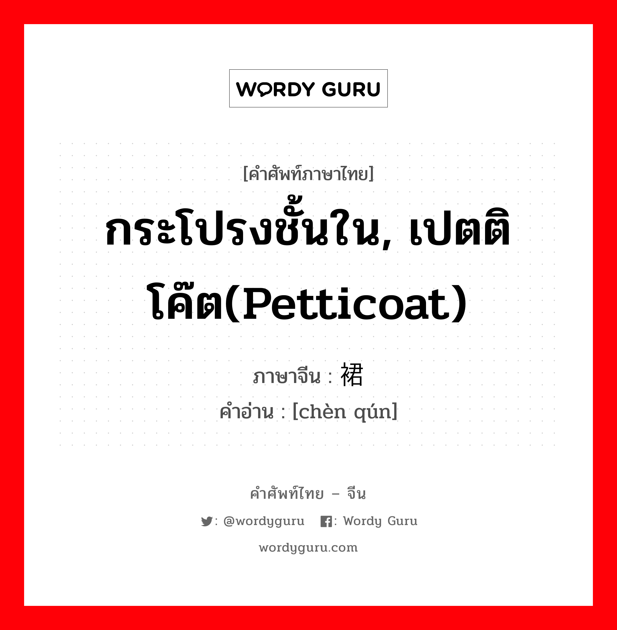 กระโปรงชั้นใน, เปตติโค๊ต(petticoat) ภาษาจีนคืออะไร, คำศัพท์ภาษาไทย - จีน กระโปรงชั้นใน, เปตติโค๊ต(petticoat) ภาษาจีน 衬裙 คำอ่าน [chèn qún]