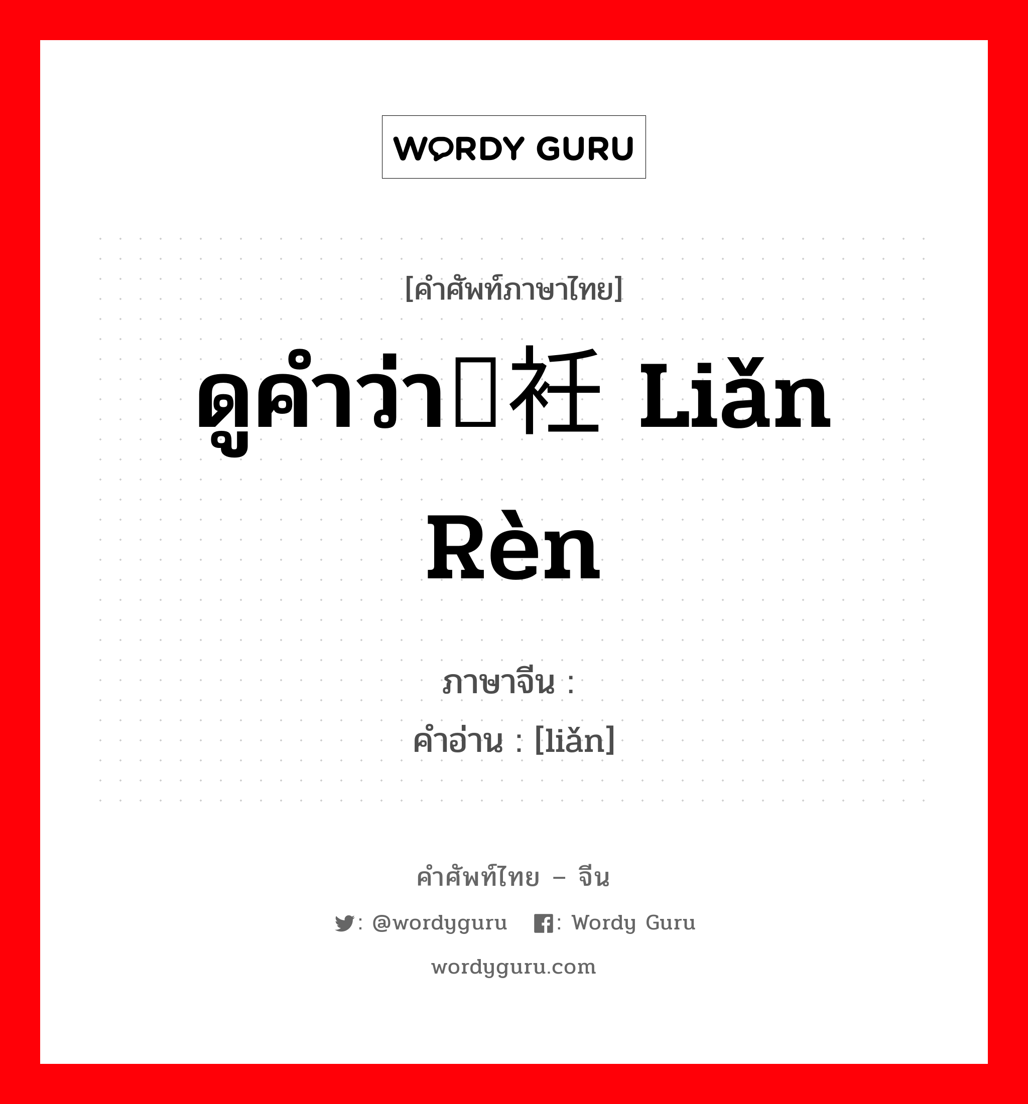 ดูคำว่า裣衽 liǎn rèn ภาษาจีนคืออะไร, คำศัพท์ภาษาไทย - จีน ดูคำว่า裣衽 liǎn rèn ภาษาจีน 裣 คำอ่าน [liǎn]