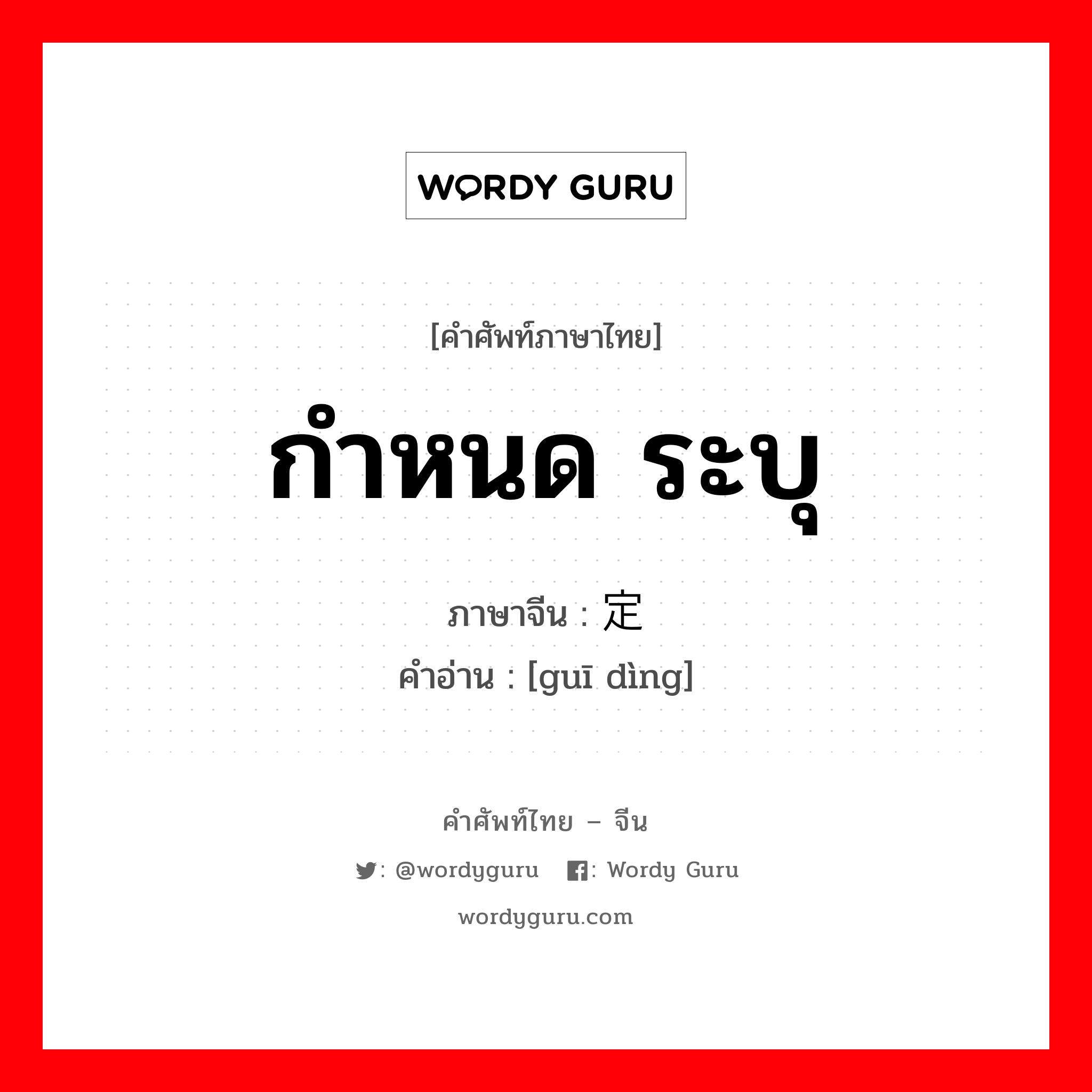 กำหนด ระบุ ภาษาจีนคืออะไร, คำศัพท์ภาษาไทย - จีน กำหนด ระบุ ภาษาจีน 规定 คำอ่าน [guī dìng]