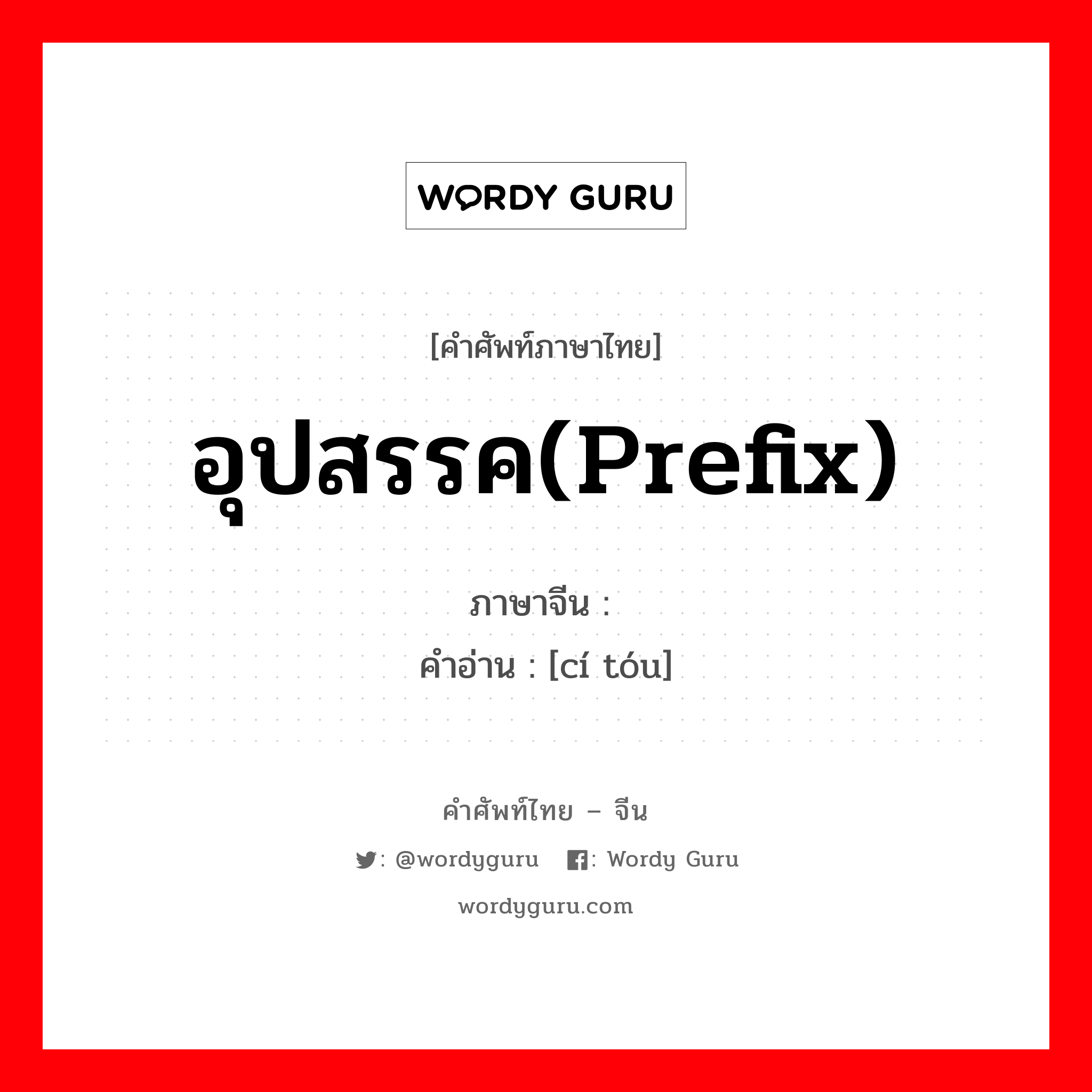 อุปสรรค(prefix) ภาษาจีนคืออะไร, คำศัพท์ภาษาไทย - จีน อุปสรรค(prefix) ภาษาจีน 词头 คำอ่าน [cí tóu]