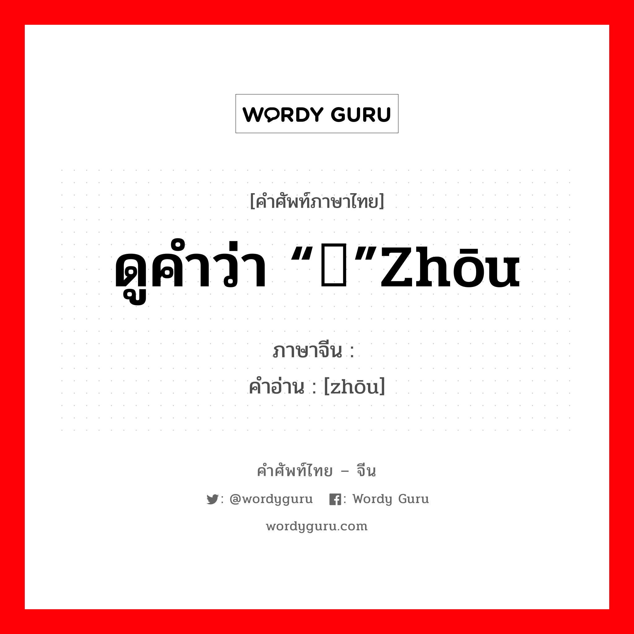 ดูคำว่า “侜”zhōu ภาษาจีนคืออะไร, คำศัพท์ภาษาไทย - จีน ดูคำว่า “侜”zhōu ภาษาจีน 诪 คำอ่าน [zhōu]