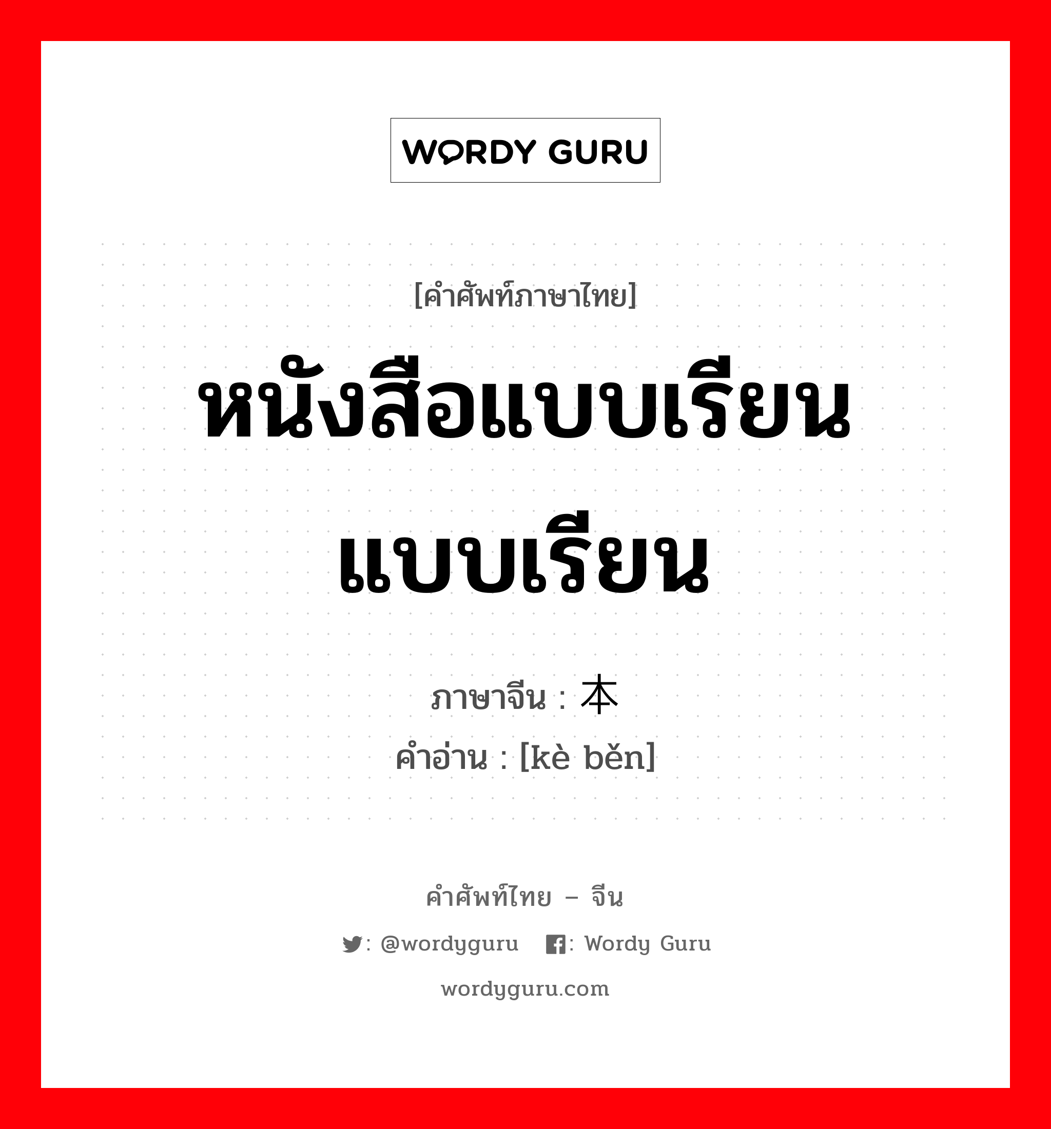 หนังสือแบบเรียน แบบเรียน ภาษาจีนคืออะไร, คำศัพท์ภาษาไทย - จีน หนังสือแบบเรียน แบบเรียน ภาษาจีน 课本 คำอ่าน [kè běn]