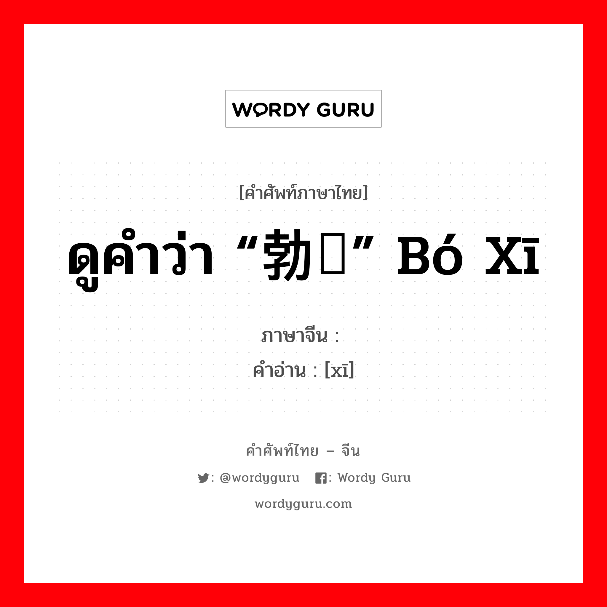 ดูคำว่า “勃豀” bó xī ภาษาจีนคืออะไร, คำศัพท์ภาษาไทย - จีน ดูคำว่า “勃豀” bó xī ภาษาจีน 豀 คำอ่าน [xī]