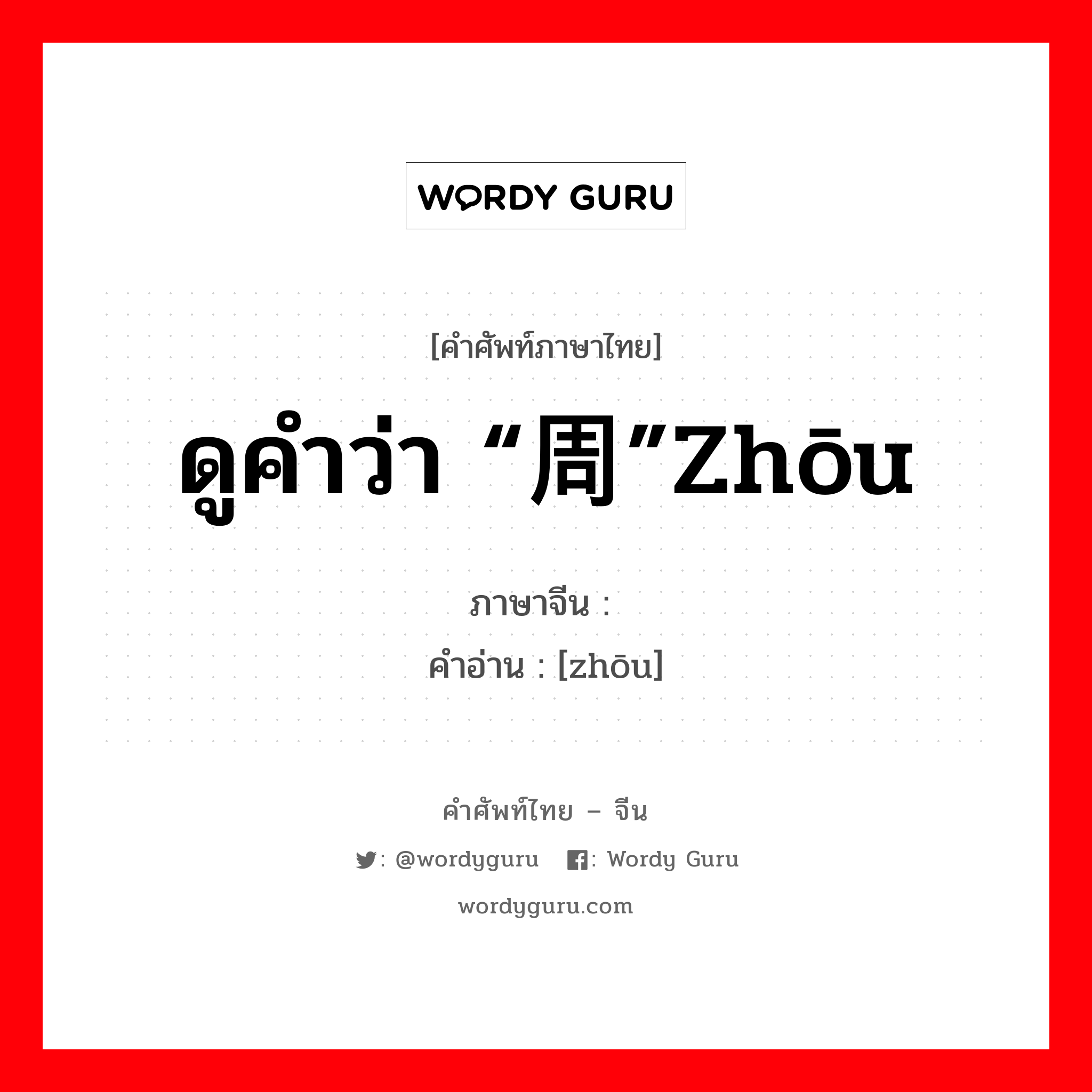 ดูคำว่า “周”zhōu ภาษาจีนคืออะไร, คำศัพท์ภาษาไทย - จีน ดูคำว่า “周”zhōu ภาษาจีน 赒 คำอ่าน [zhōu]
