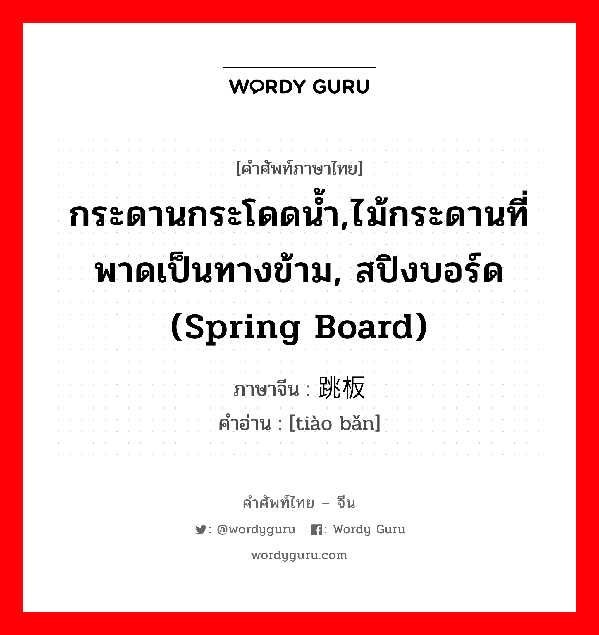 กระดานกระโดดน้ำ,ไม้กระดานที่พาดเป็นทางข้าม, สปิงบอร์ด (spring board) ภาษาจีนคืออะไร, คำศัพท์ภาษาไทย - จีน กระดานกระโดดน้ำ,ไม้กระดานที่พาดเป็นทางข้าม, สปิงบอร์ด (spring board) ภาษาจีน 跳板 คำอ่าน [tiào bǎn]