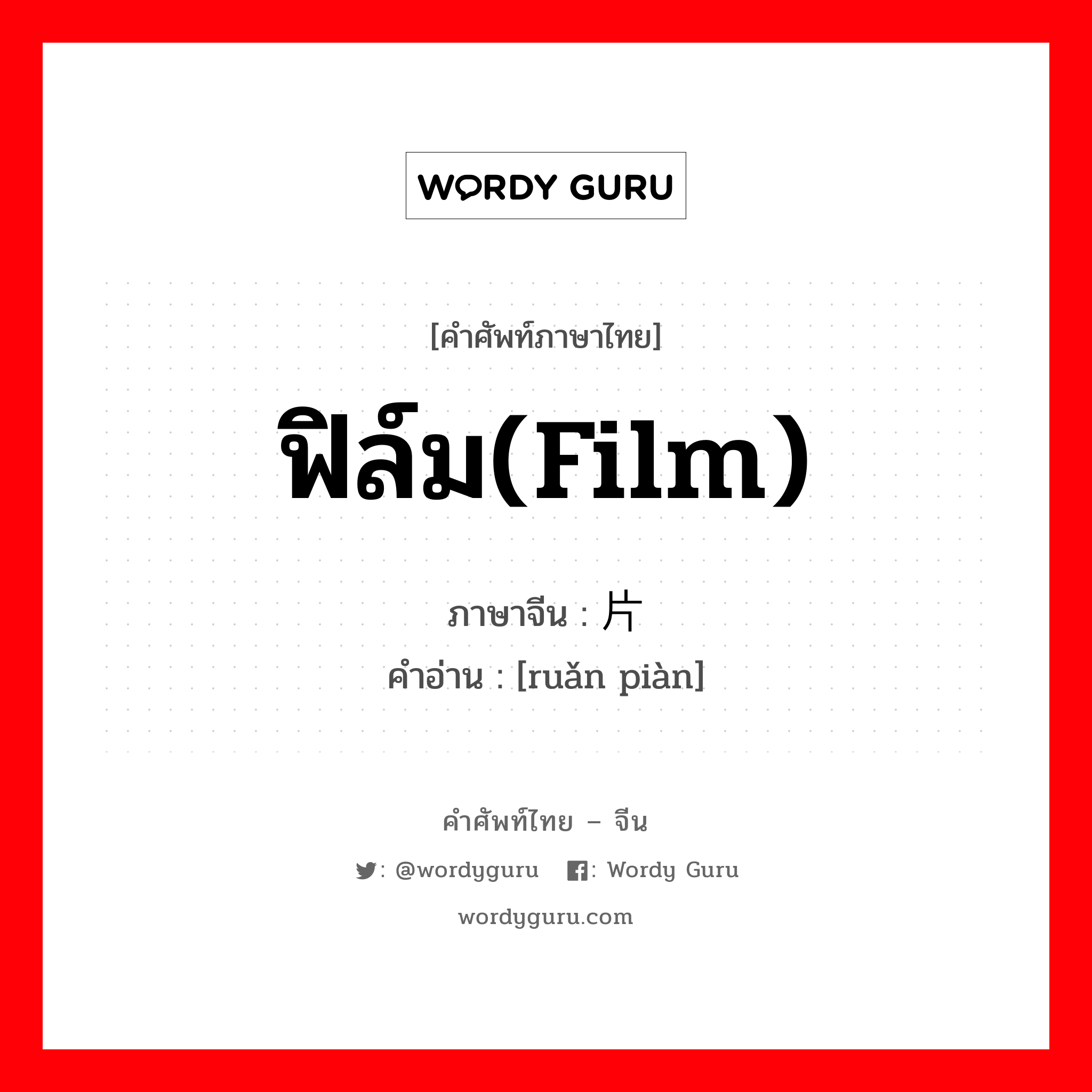 ฟิล์ม(film) ภาษาจีนคืออะไร, คำศัพท์ภาษาไทย - จีน ฟิล์ม(film) ภาษาจีน 软片 คำอ่าน [ruǎn piàn]