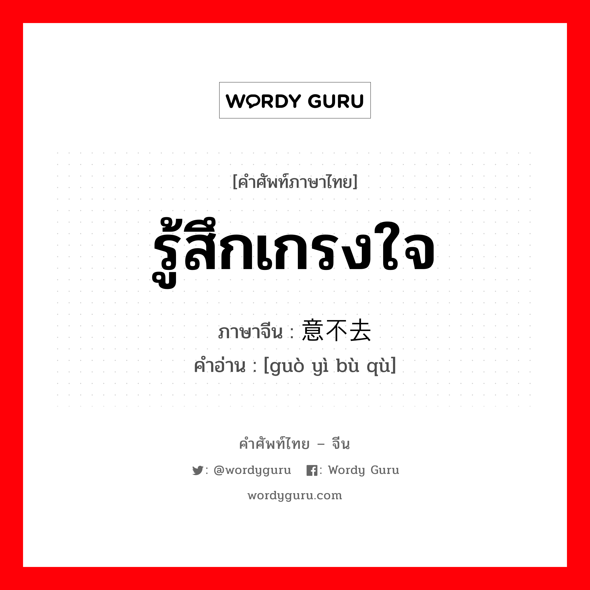 รู้สึกเกรงใจ ภาษาจีนคืออะไร, คำศัพท์ภาษาไทย - จีน รู้สึกเกรงใจ ภาษาจีน 过意不去 คำอ่าน [guò yì bù qù]