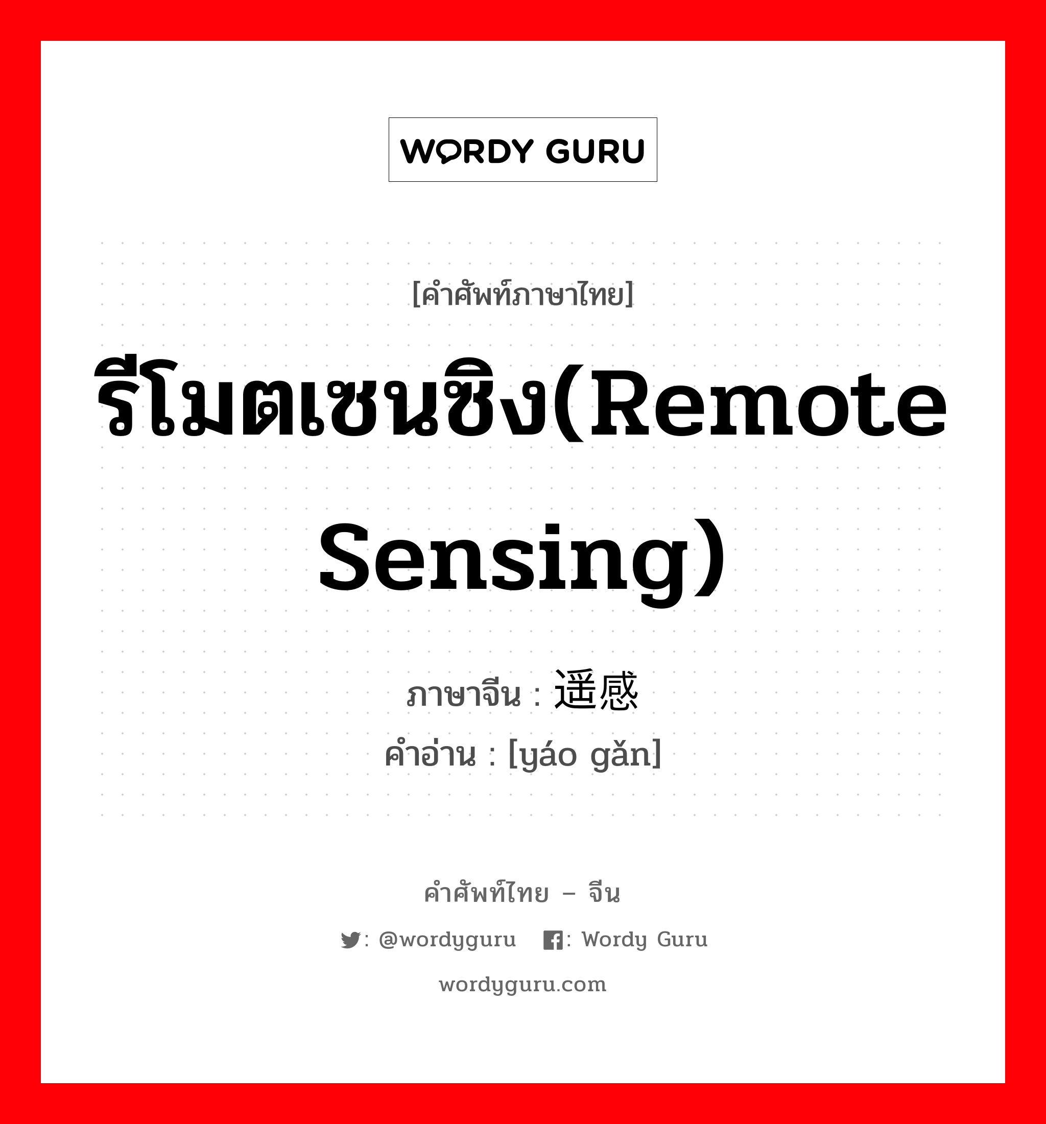 รีโมตเซนซิง(remote sensing) ภาษาจีนคืออะไร, คำศัพท์ภาษาไทย - จีน รีโมตเซนซิง(remote sensing) ภาษาจีน 遥感 คำอ่าน [yáo gǎn]
