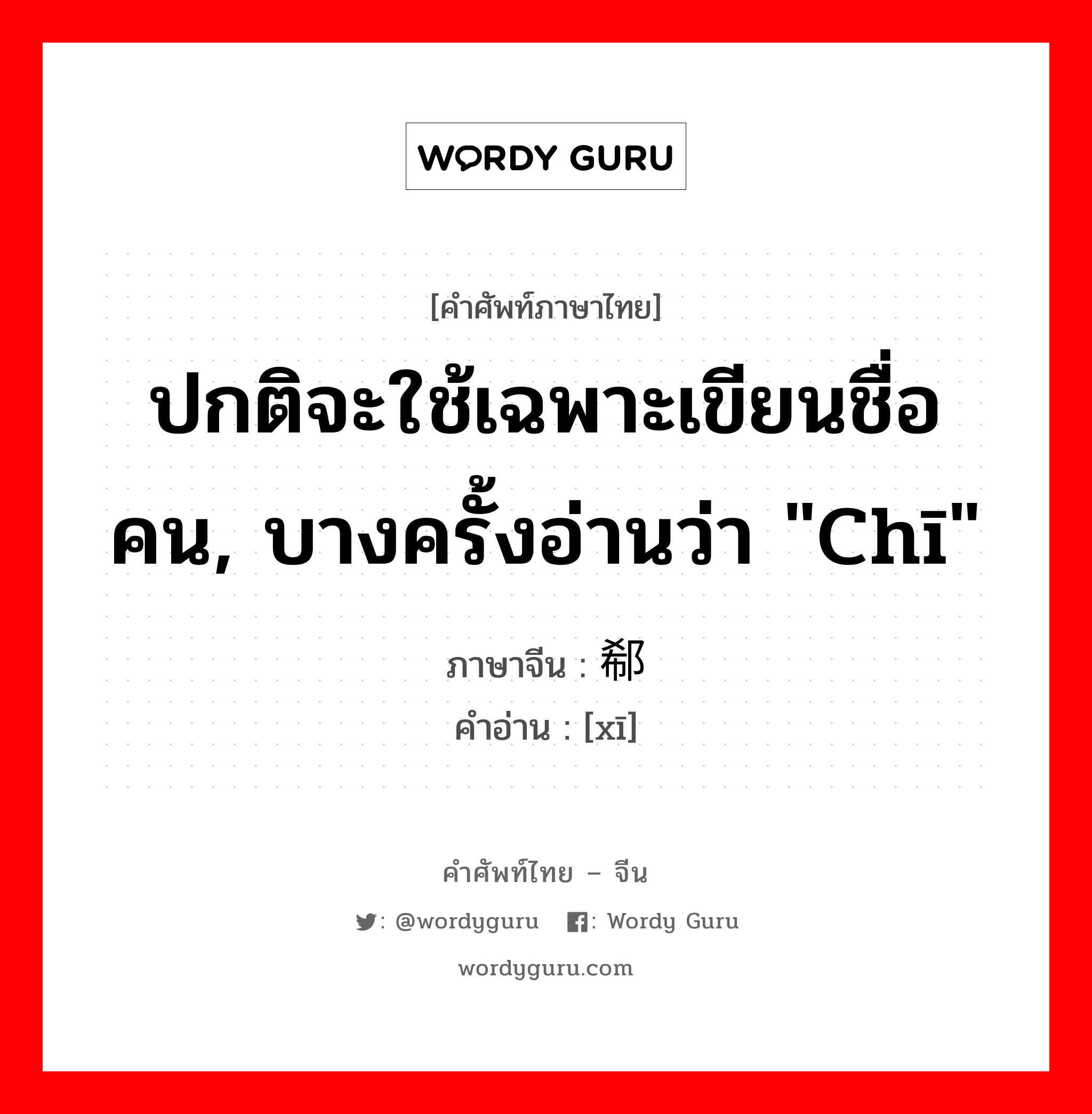 ปกติจะใช้เฉพาะเขียนชื่อคน, บางครั้งอ่านว่า "chī" ภาษาจีนคืออะไร, คำศัพท์ภาษาไทย - จีน ปกติจะใช้เฉพาะเขียนชื่อคน, บางครั้งอ่านว่า "chī" ภาษาจีน 郗 คำอ่าน [xī]