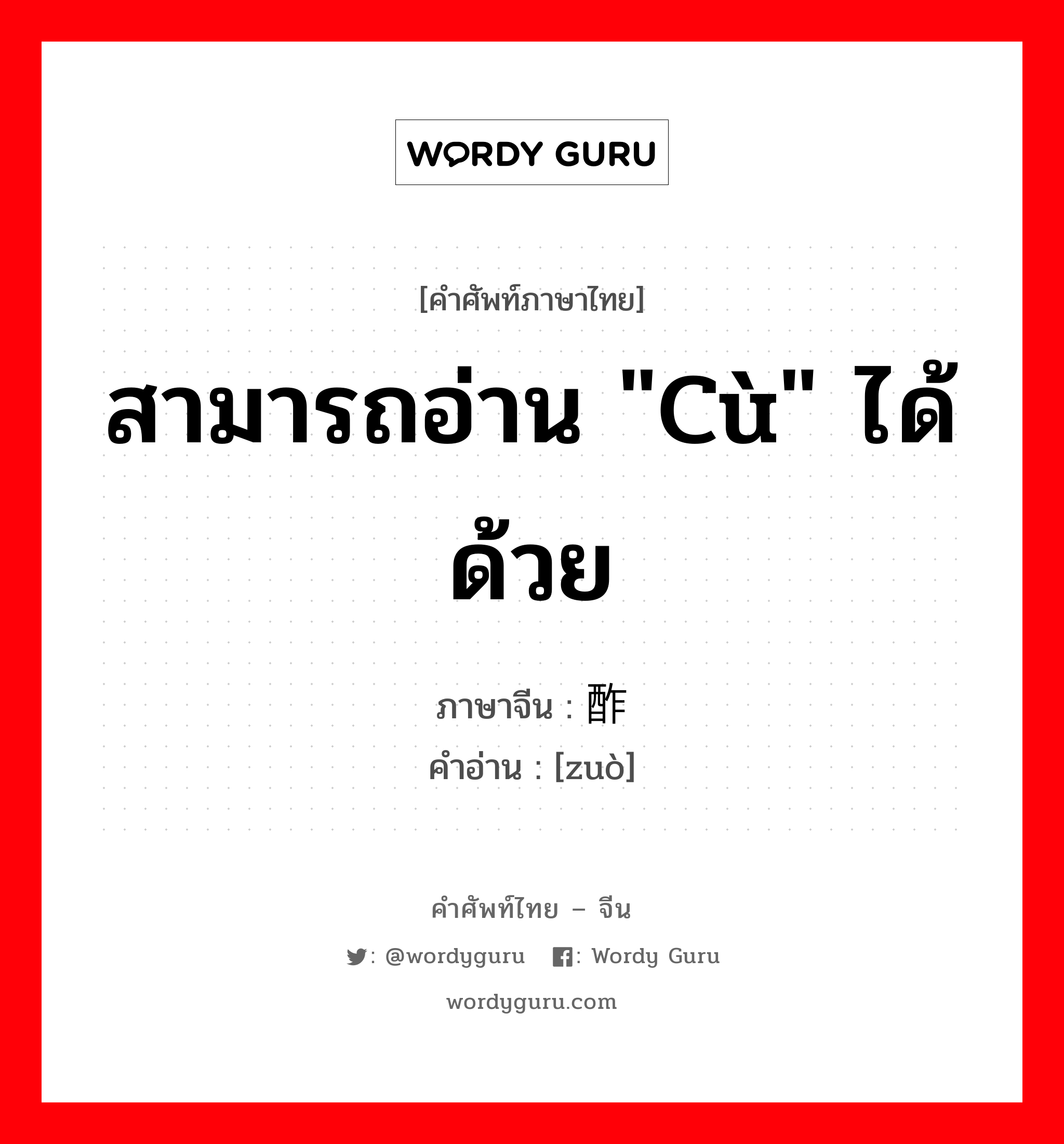 สามารถอ่าน "cù" ได้ด้วย ภาษาจีนคืออะไร, คำศัพท์ภาษาไทย - จีน สามารถอ่าน "cù" ได้ด้วย ภาษาจีน 酢 คำอ่าน [zuò]