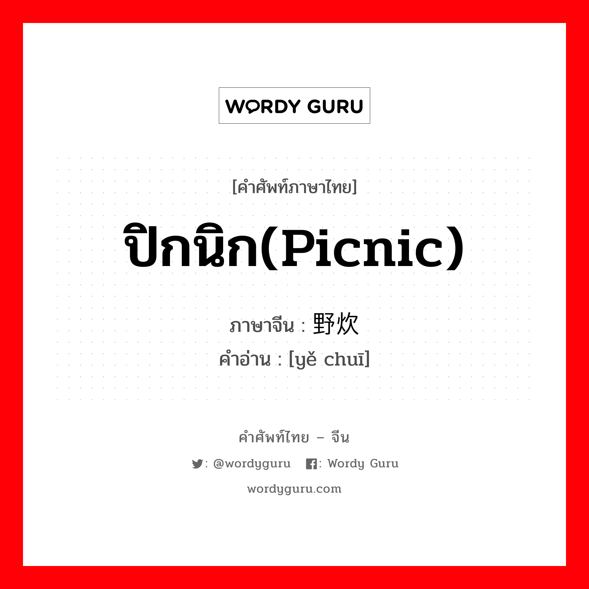 ปิกนิก(picnic) ภาษาจีนคืออะไร, คำศัพท์ภาษาไทย - จีน ปิกนิก(picnic) ภาษาจีน 野炊 คำอ่าน [yě chuī]