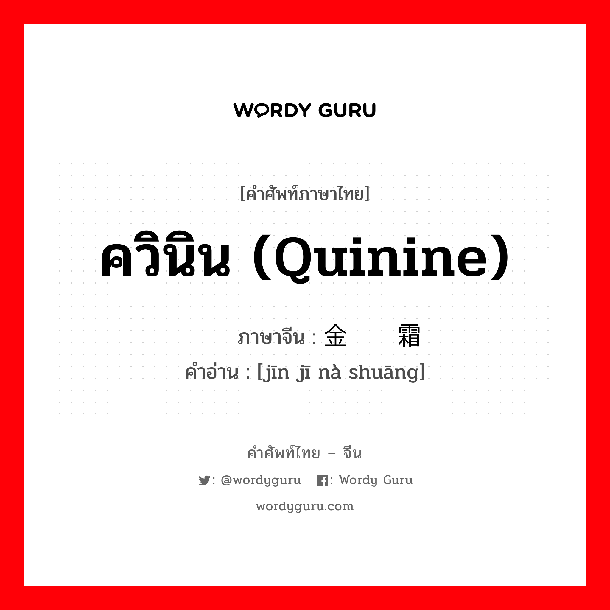 ควินิน (quinine) ภาษาจีนคืออะไร, คำศัพท์ภาษาไทย - จีน ควินิน (quinine) ภาษาจีน 金鸡纳霜 คำอ่าน [jīn jī nà shuāng]