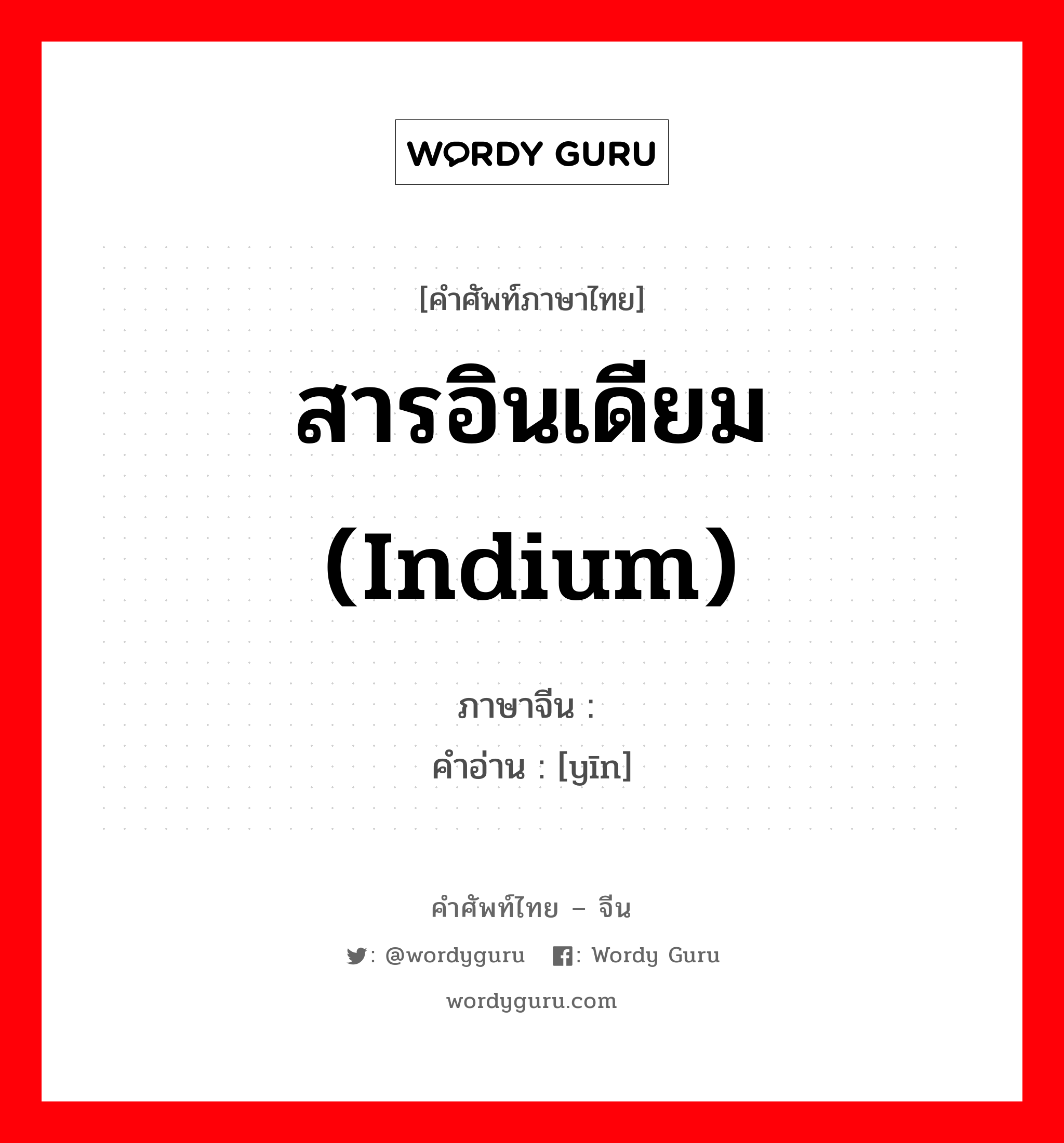 สารอินเดียม (indium) ภาษาจีนคืออะไร, คำศัพท์ภาษาไทย - จีน สารอินเดียม (indium) ภาษาจีน 铟 คำอ่าน [yīn]
