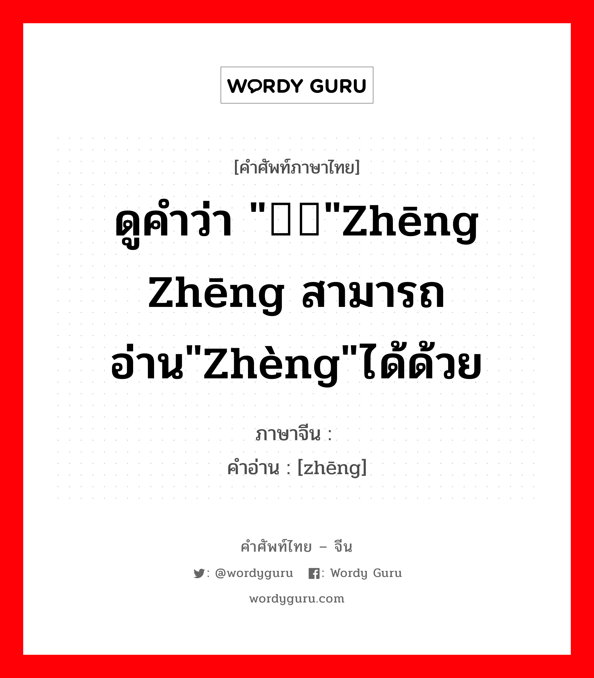 ดูคำว่า "铮铮"zhēng zhēng สามารถอ่าน"zhèng"ได้ด้วย ภาษาจีนคืออะไร, คำศัพท์ภาษาไทย - จีน ดูคำว่า "铮铮"zhēng zhēng สามารถอ่าน"zhèng"ได้ด้วย ภาษาจีน 铮 คำอ่าน [zhēng]
