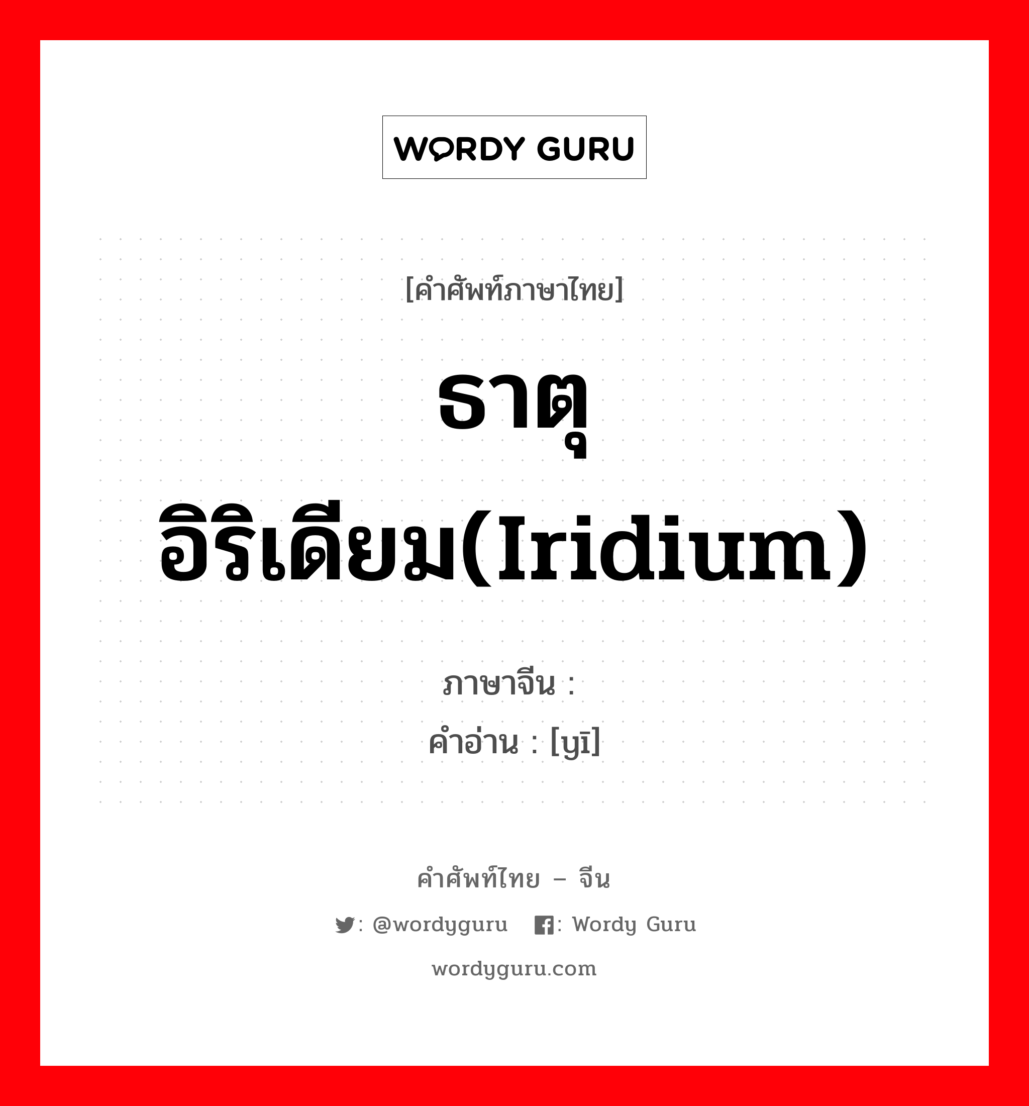 ธาตุอิริเดียม(Iridium) ภาษาจีนคืออะไร, คำศัพท์ภาษาไทย - จีน ธาตุอิริเดียม(Iridium) ภาษาจีน 铱 คำอ่าน [yī]
