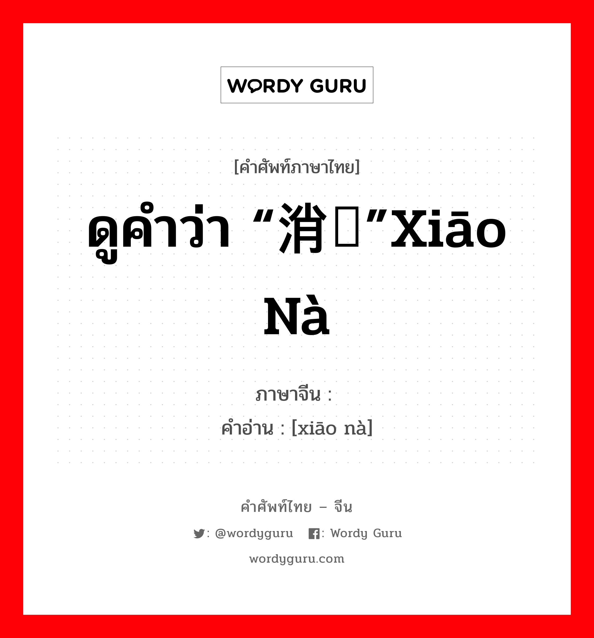 ดูคำว่า “消纳”xiāo nà ภาษาจีนคืออะไร, คำศัพท์ภาษาไทย - จีน ดูคำว่า “消纳”xiāo nà ภาษาจีน 销纳 คำอ่าน [xiāo nà]