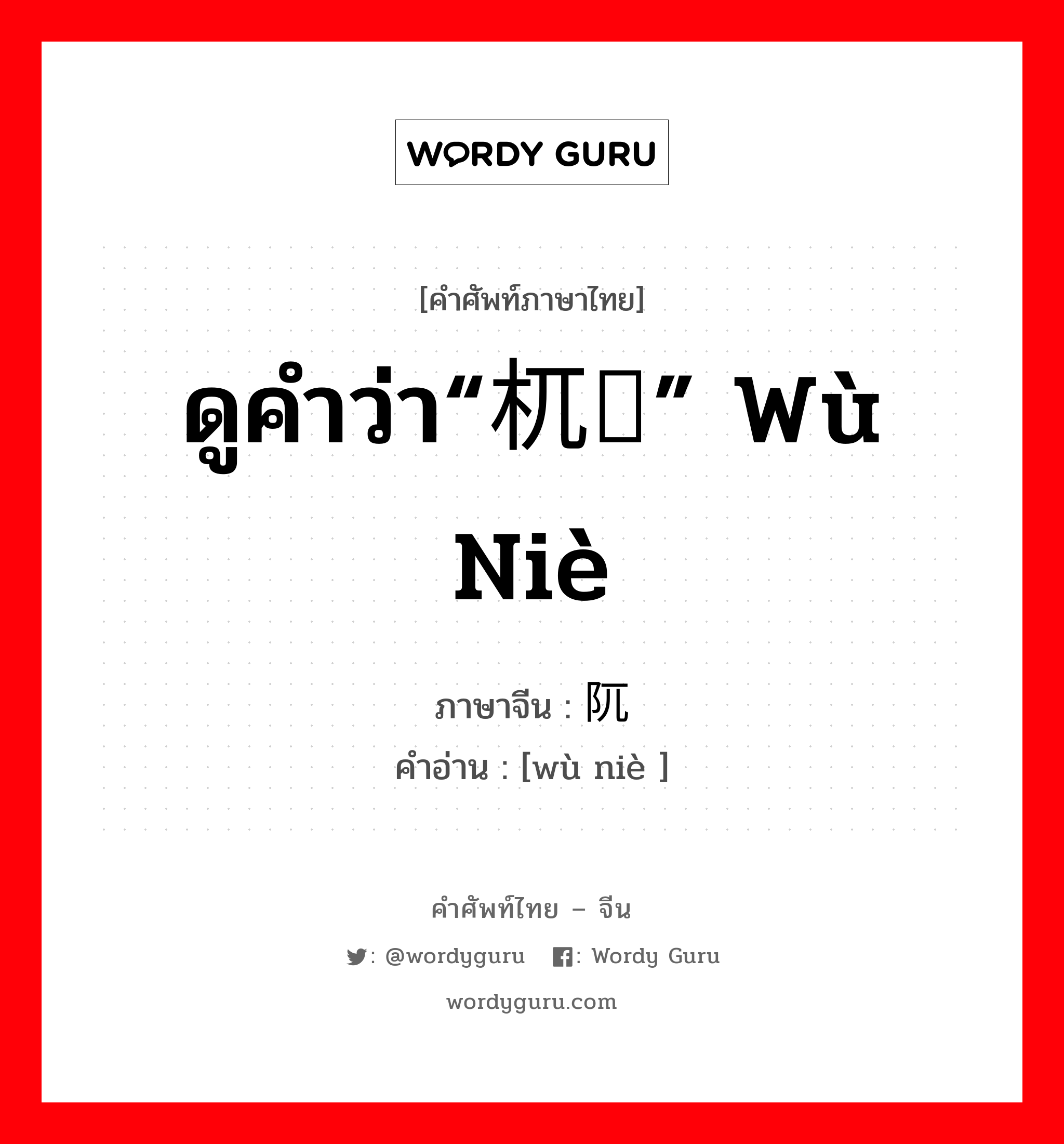ดูคำว่า“杌陧” wù niè ภาษาจีนคืออะไร, คำศัพท์ภาษาไทย - จีน ดูคำว่า“杌陧” wù niè ภาษาจีน 阢陧 คำอ่าน [wù niè ]