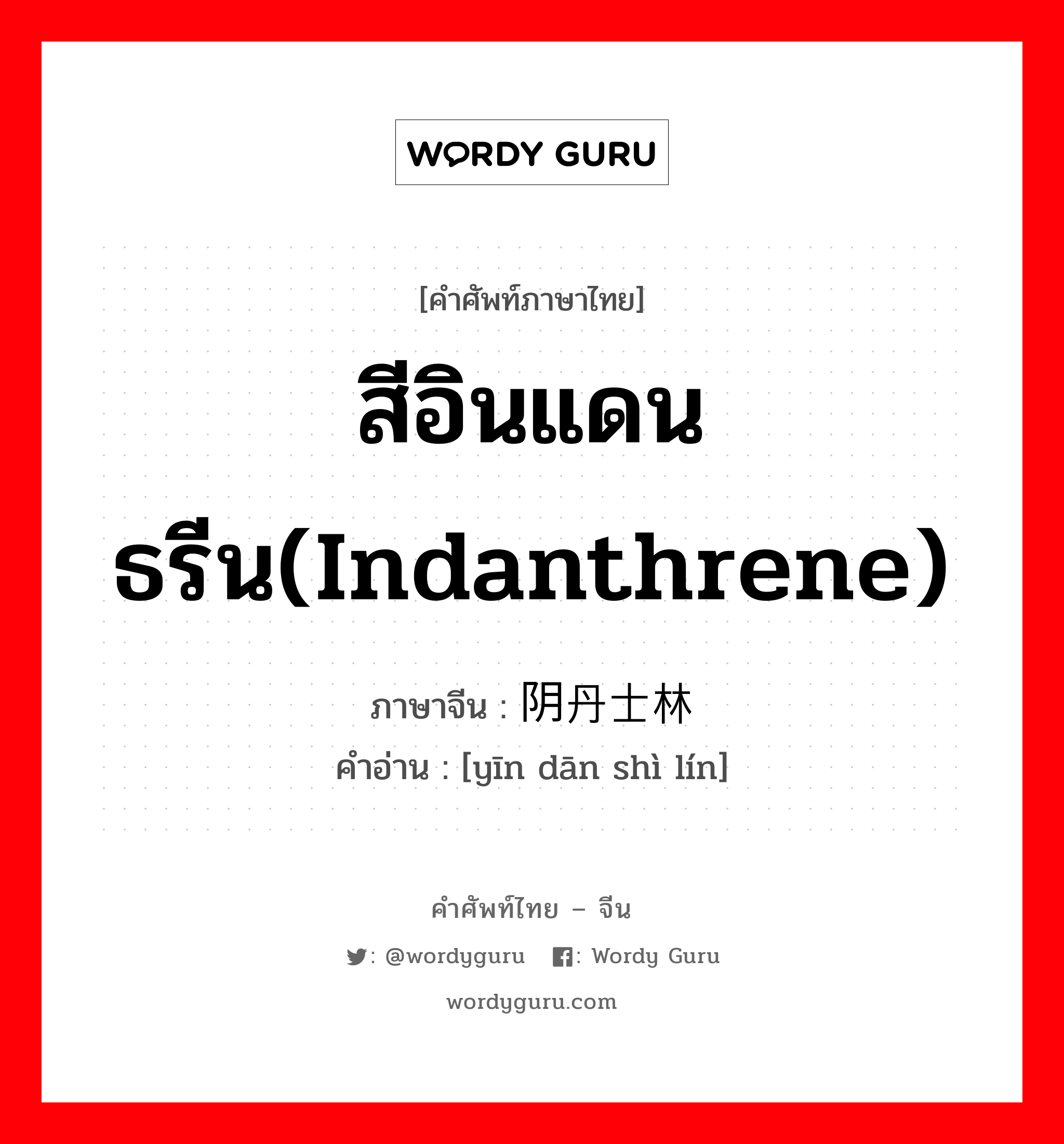 สีอินแดนธรีน(indanthrene) ภาษาจีนคืออะไร, คำศัพท์ภาษาไทย - จีน สีอินแดนธรีน(indanthrene) ภาษาจีน 阴丹士林 คำอ่าน [yīn dān shì lín]