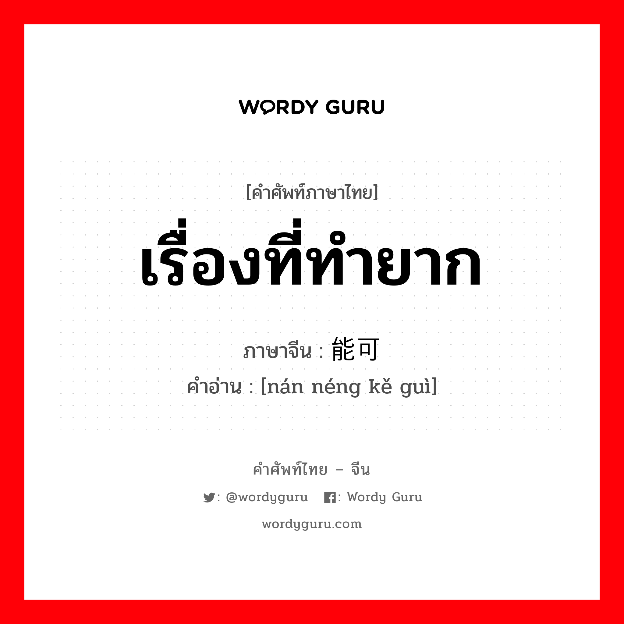 เรื่องที่ทำยาก ภาษาจีนคืออะไร, คำศัพท์ภาษาไทย - จีน เรื่องที่ทำยาก ภาษาจีน 难能可贵 คำอ่าน [nán néng kě guì]