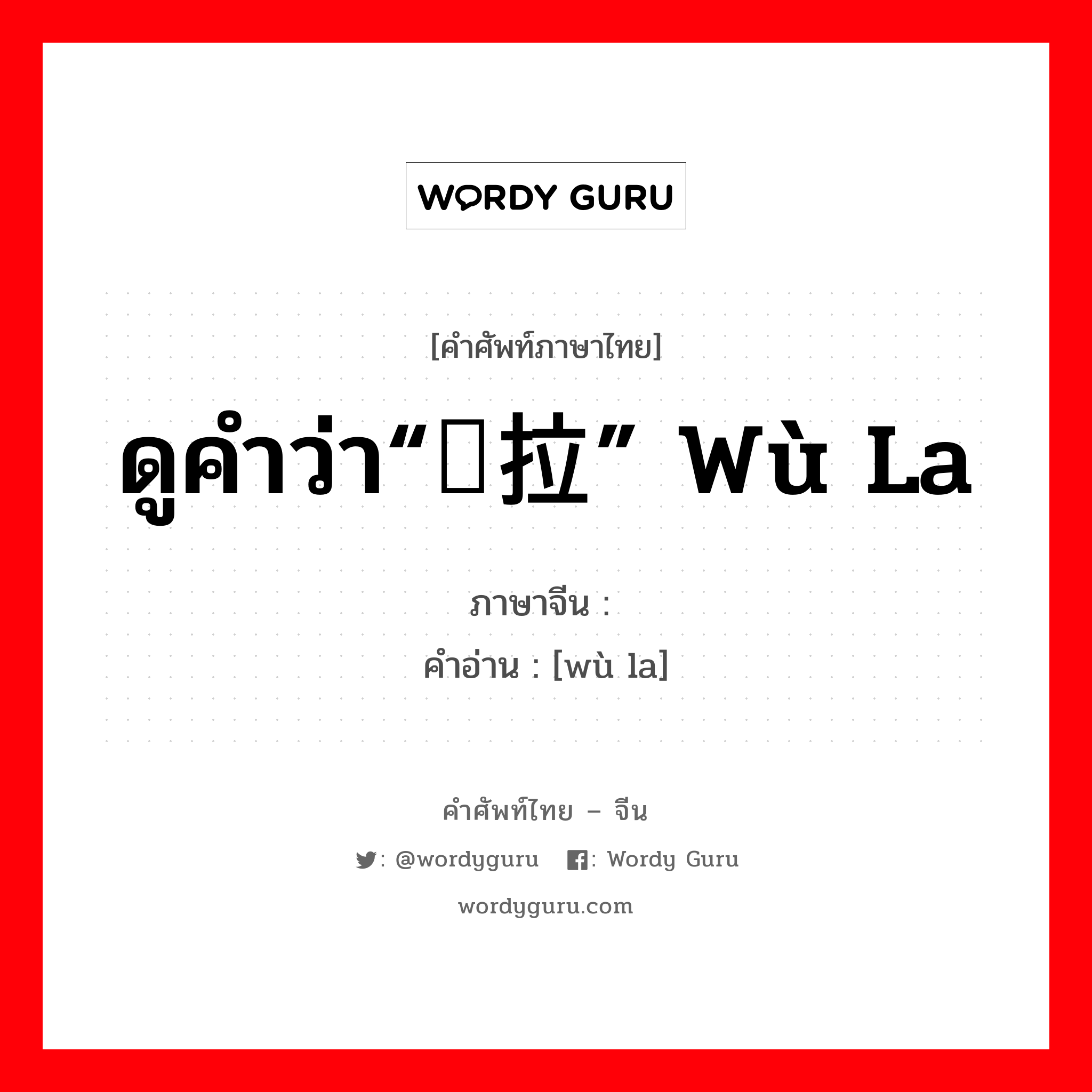 ดูคำว่า“乌拉” wū lā ภาษาจีนคืออะไร, คำศัพท์ภาษาไทย - จีน ดูคำว่า“乌拉” wù la ภาษาจีน 靰鞡 คำอ่าน [wù la]
