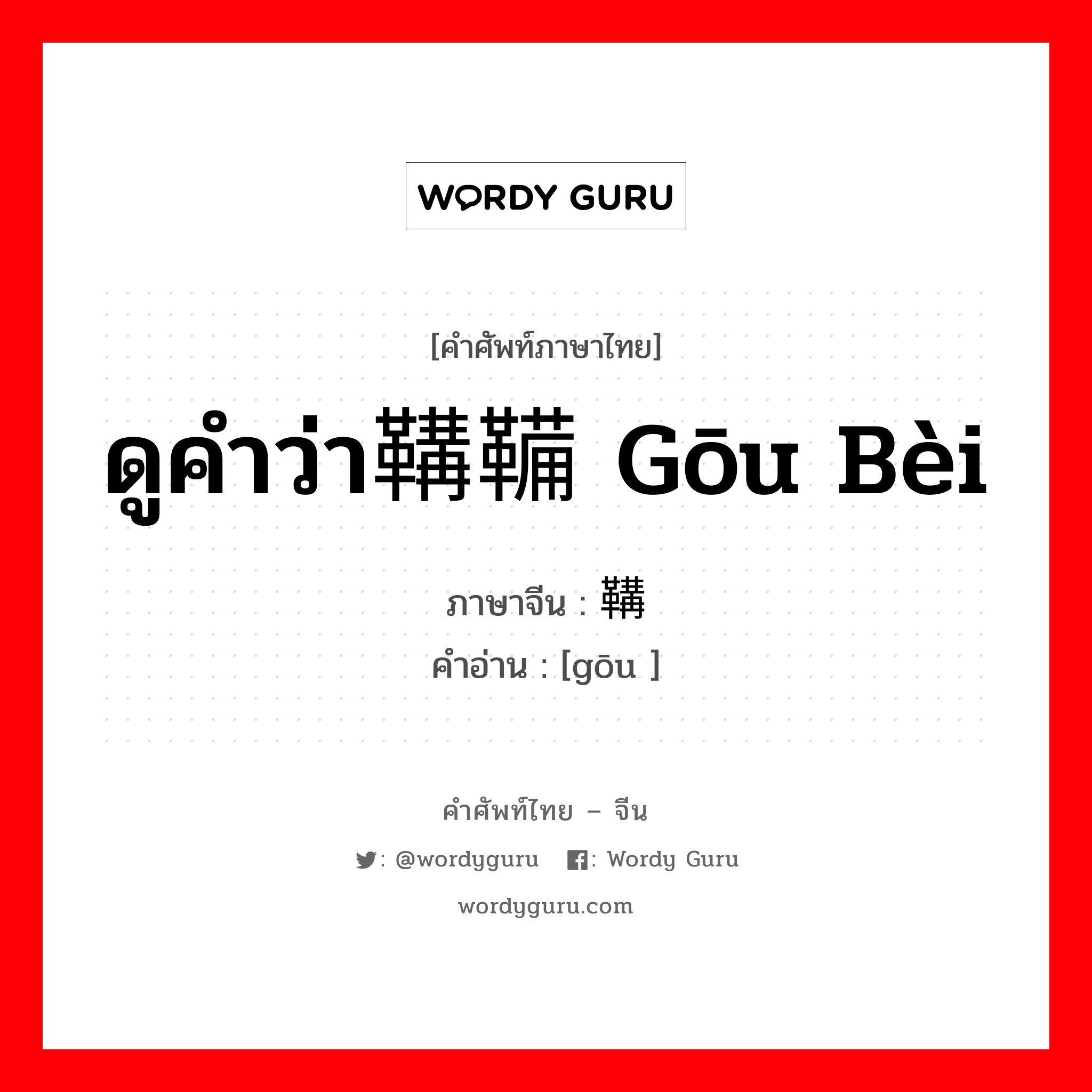鞲 ภาษาไทย?, คำศัพท์ภาษาไทย - จีน 鞲 ภาษาจีน ดูคำว่า鞲鞴 gōu bèi คำอ่าน [gōu ]