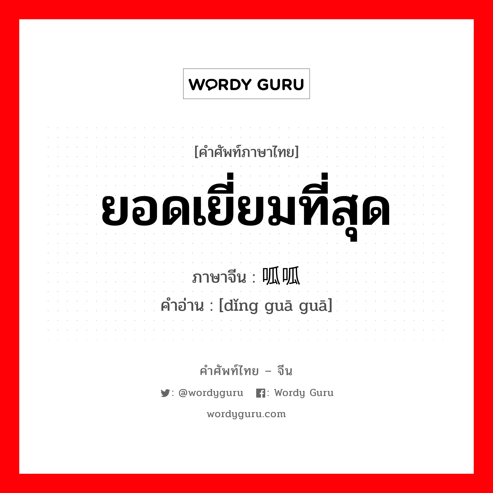 ยอดเยี่ยมที่สุด ภาษาจีนคืออะไร, คำศัพท์ภาษาไทย - จีน ยอดเยี่ยมที่สุด ภาษาจีน 顶呱呱 คำอ่าน [dǐng guā guā]