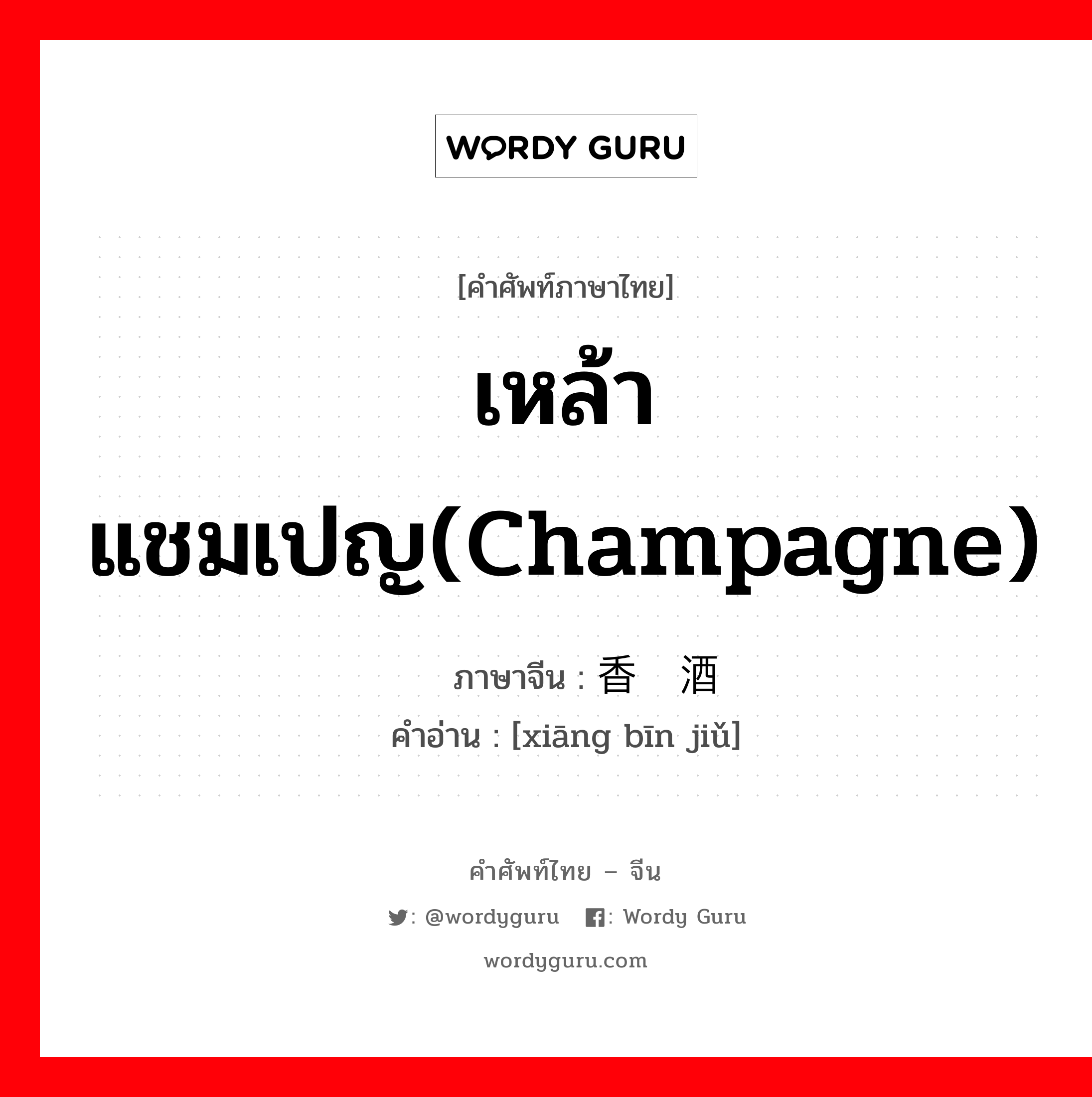เหล้าแชมเปญ(champagne) ภาษาจีนคืออะไร, คำศัพท์ภาษาไทย - จีน เหล้าแชมเปญ(champagne) ภาษาจีน 香槟酒 คำอ่าน [xiāng bīn jiǔ]