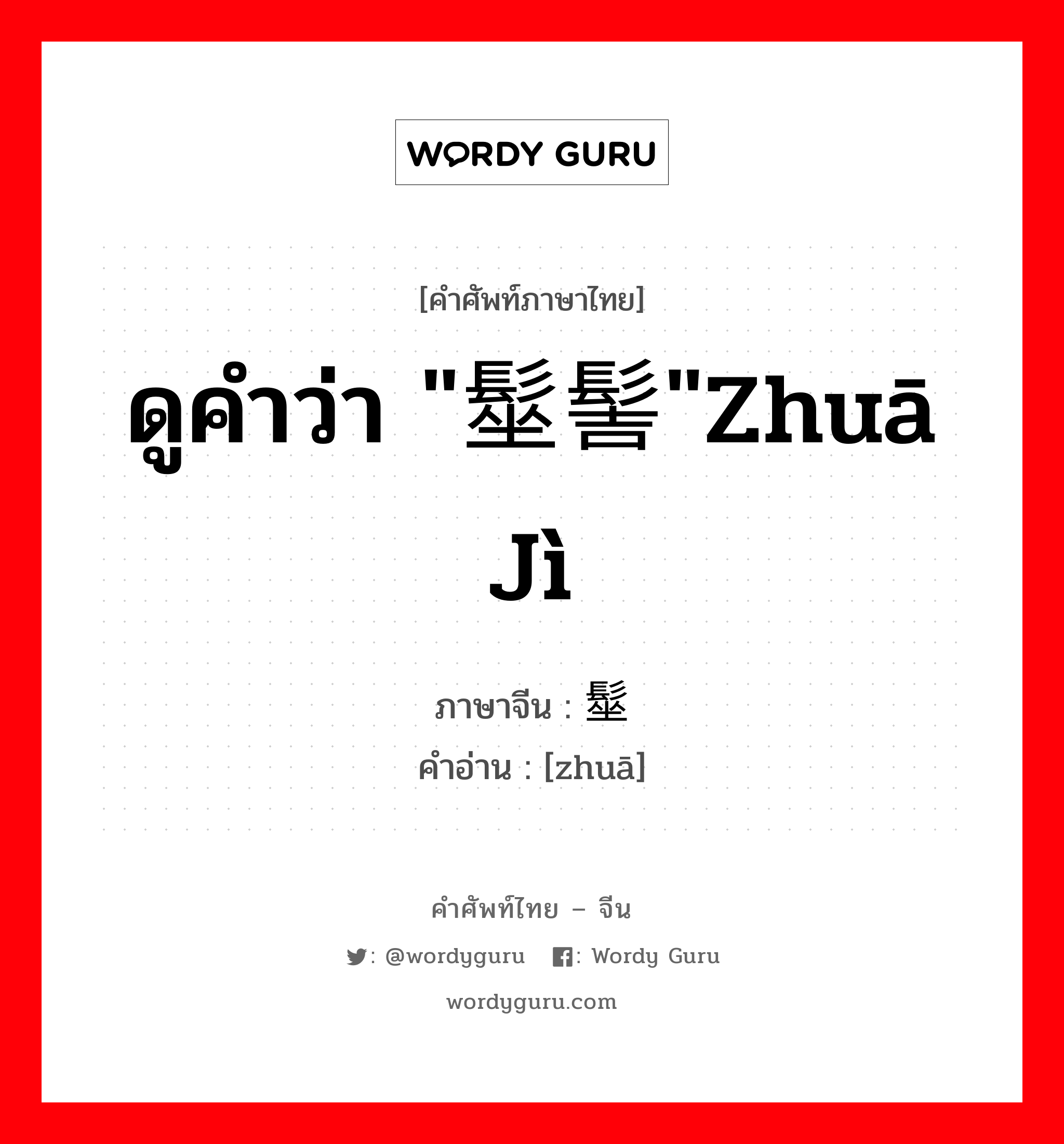 ดูคำว่า "髽髻"zhuā jì ภาษาจีนคืออะไร, คำศัพท์ภาษาไทย - จีน ดูคำว่า "髽髻"zhuā jì ภาษาจีน 髽 คำอ่าน [zhuā]