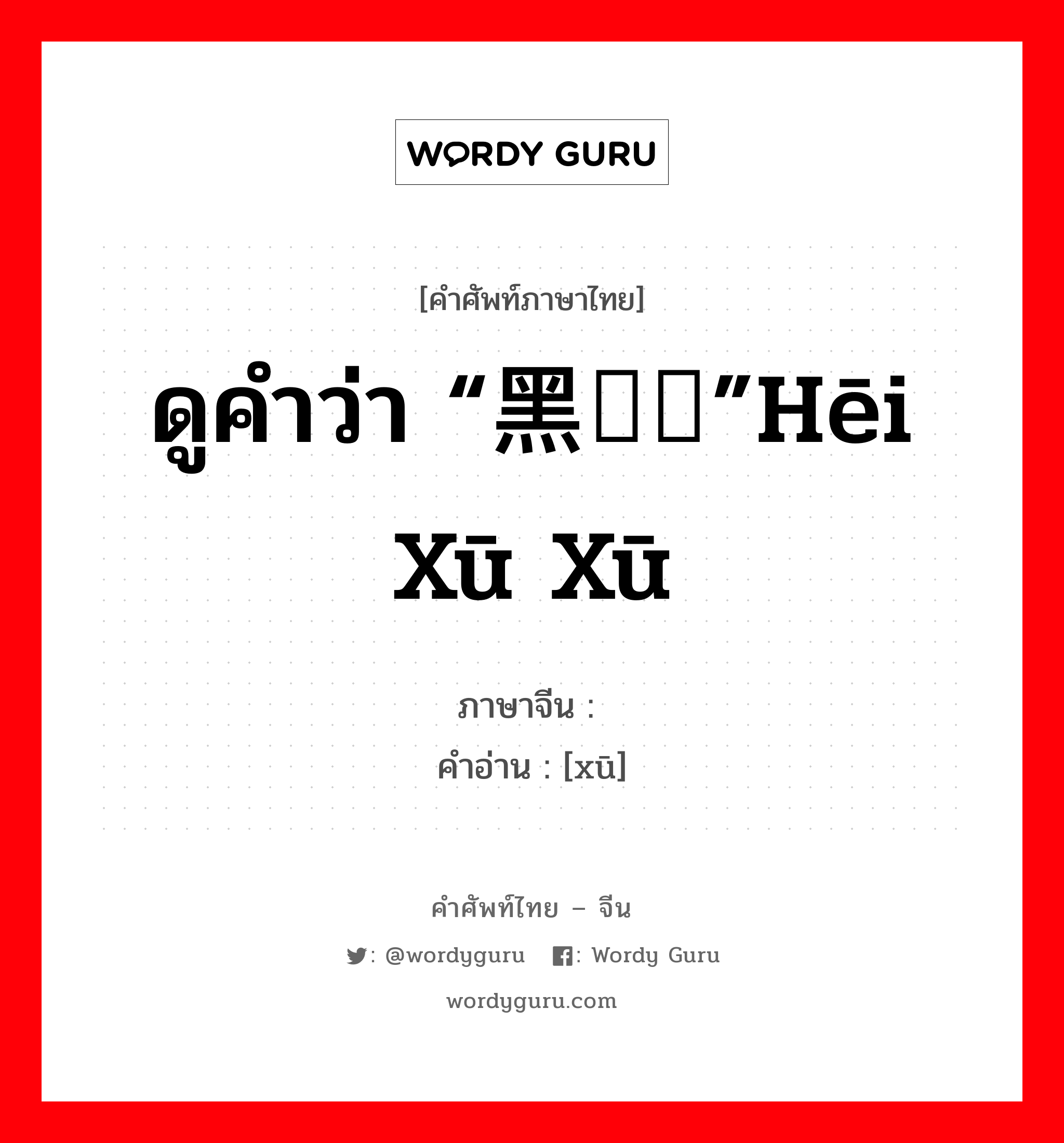 ดูคำว่า “黑魆魆”hēi xū xū ภาษาจีนคืออะไร, คำศัพท์ภาษาไทย - จีน ดูคำว่า “黑魆魆”hēi xū xū ภาษาจีน 魆 คำอ่าน [xū]